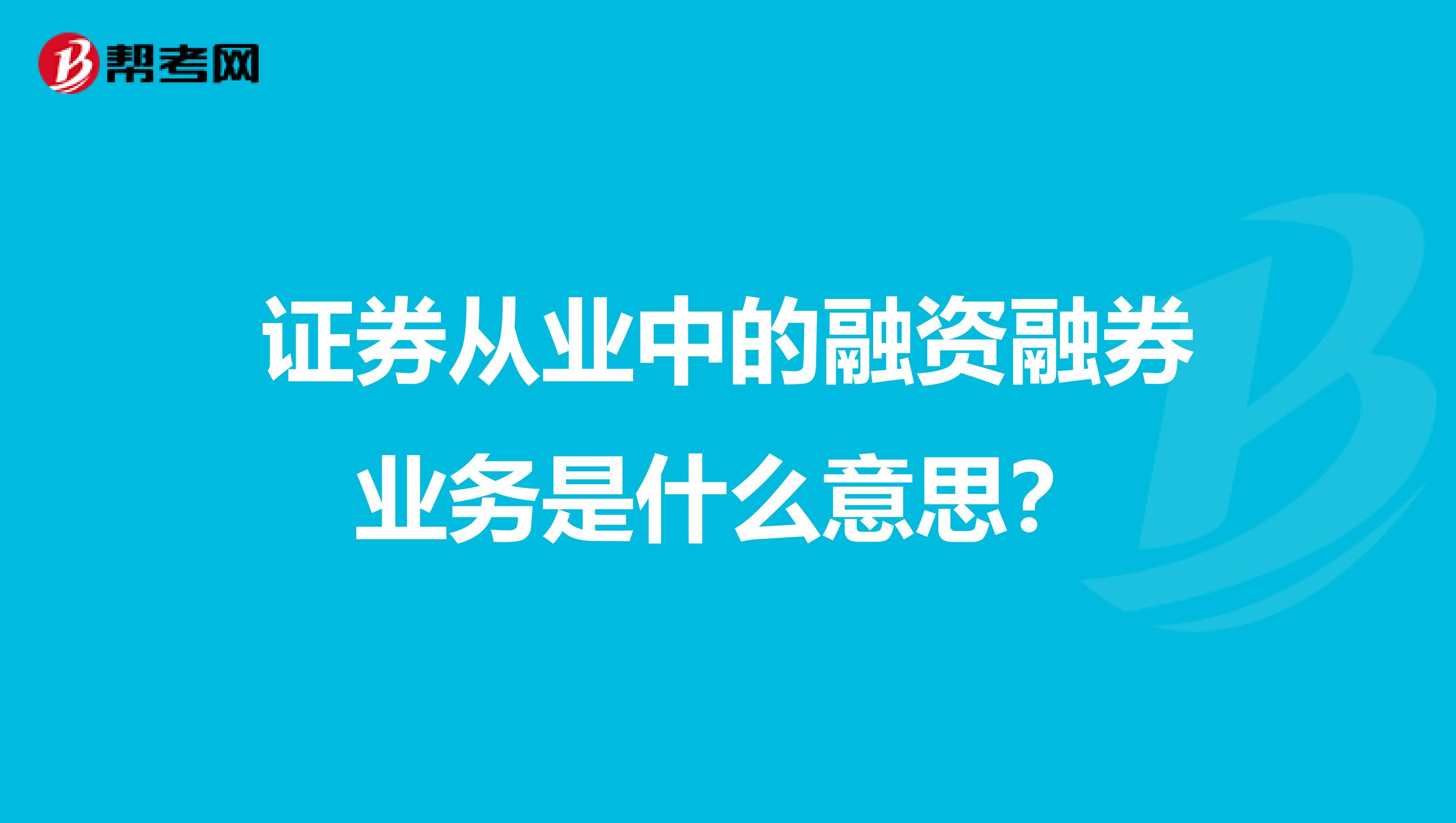 證券從業中的融資融券業務是什么意思？
