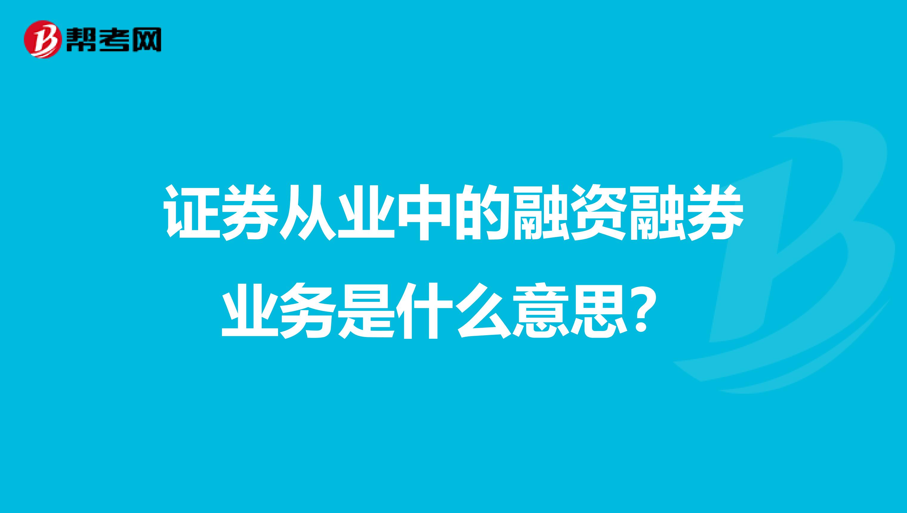 证券从业中的融资融券业务是什么意思？