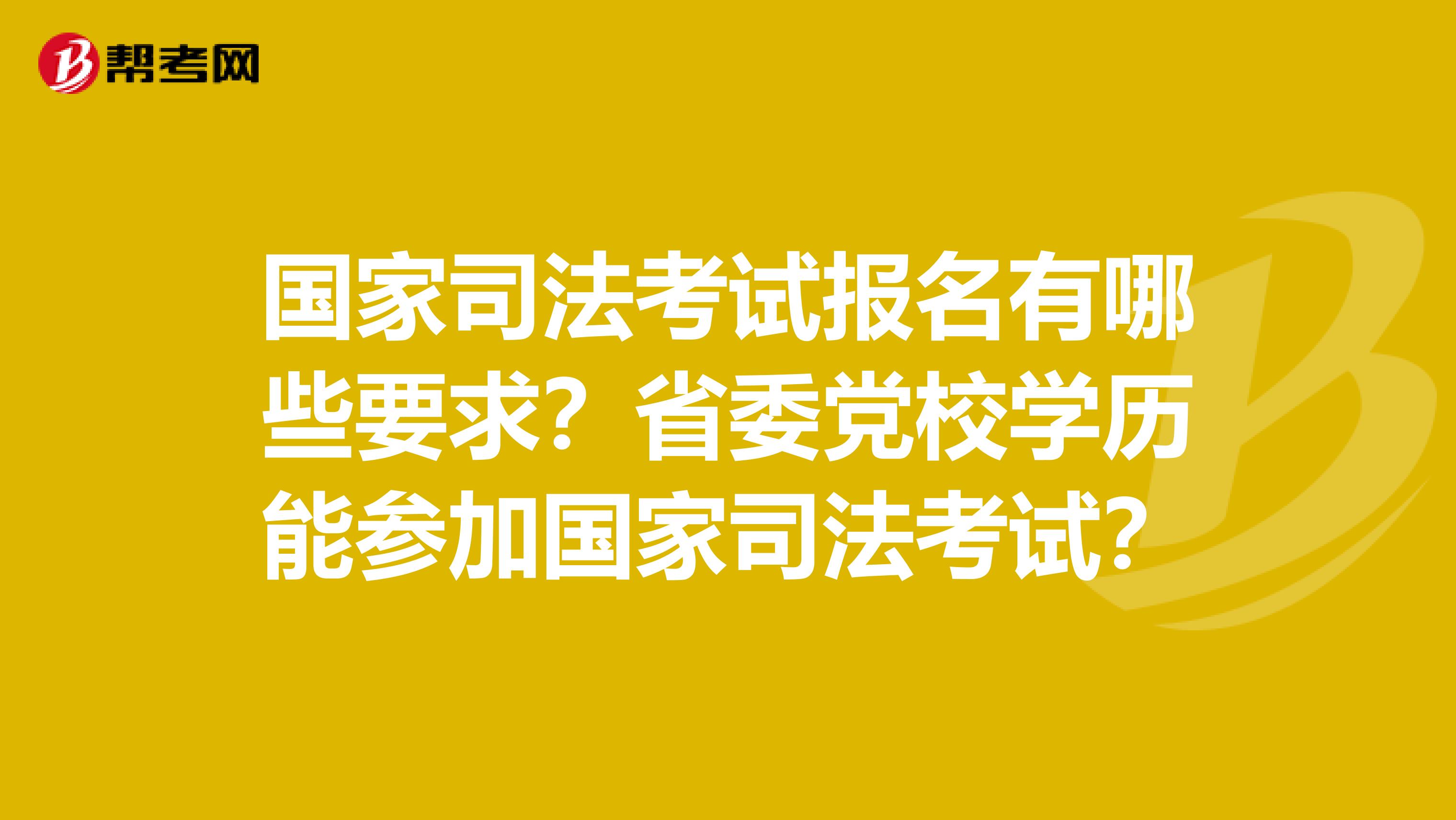 国家司法考试报名有哪些要求?省委党校学历能参加国家司法考试?