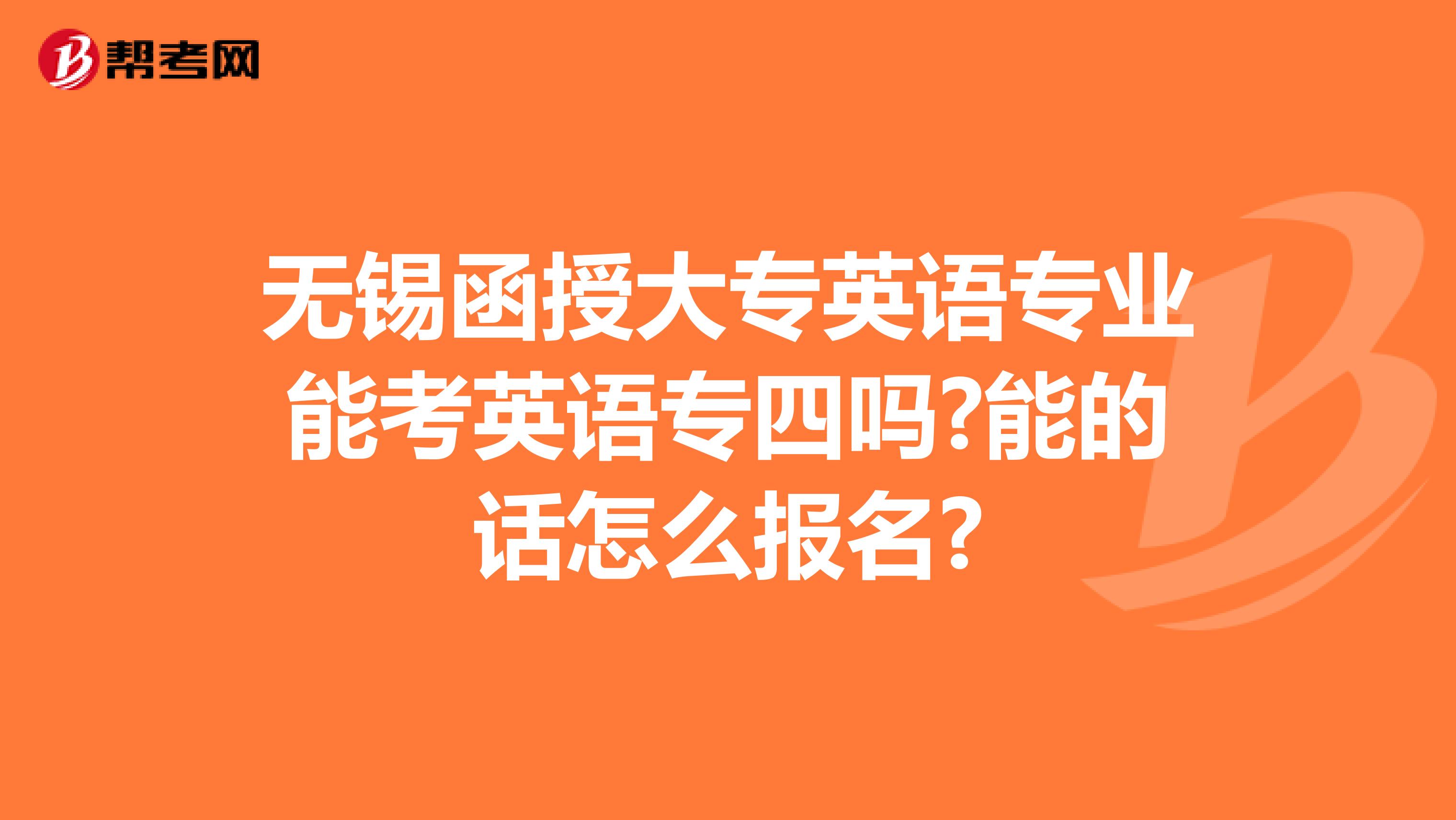 无锡函授大专英语专业能考英语专四吗?能的话怎么报名?