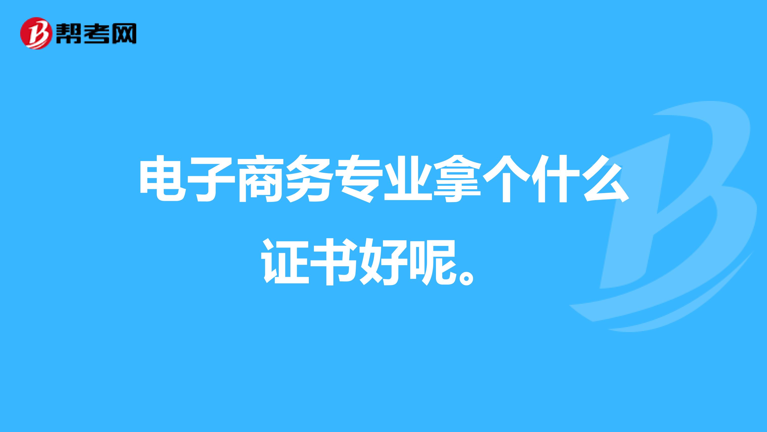 电子商务专业拿个什么证书好呢。