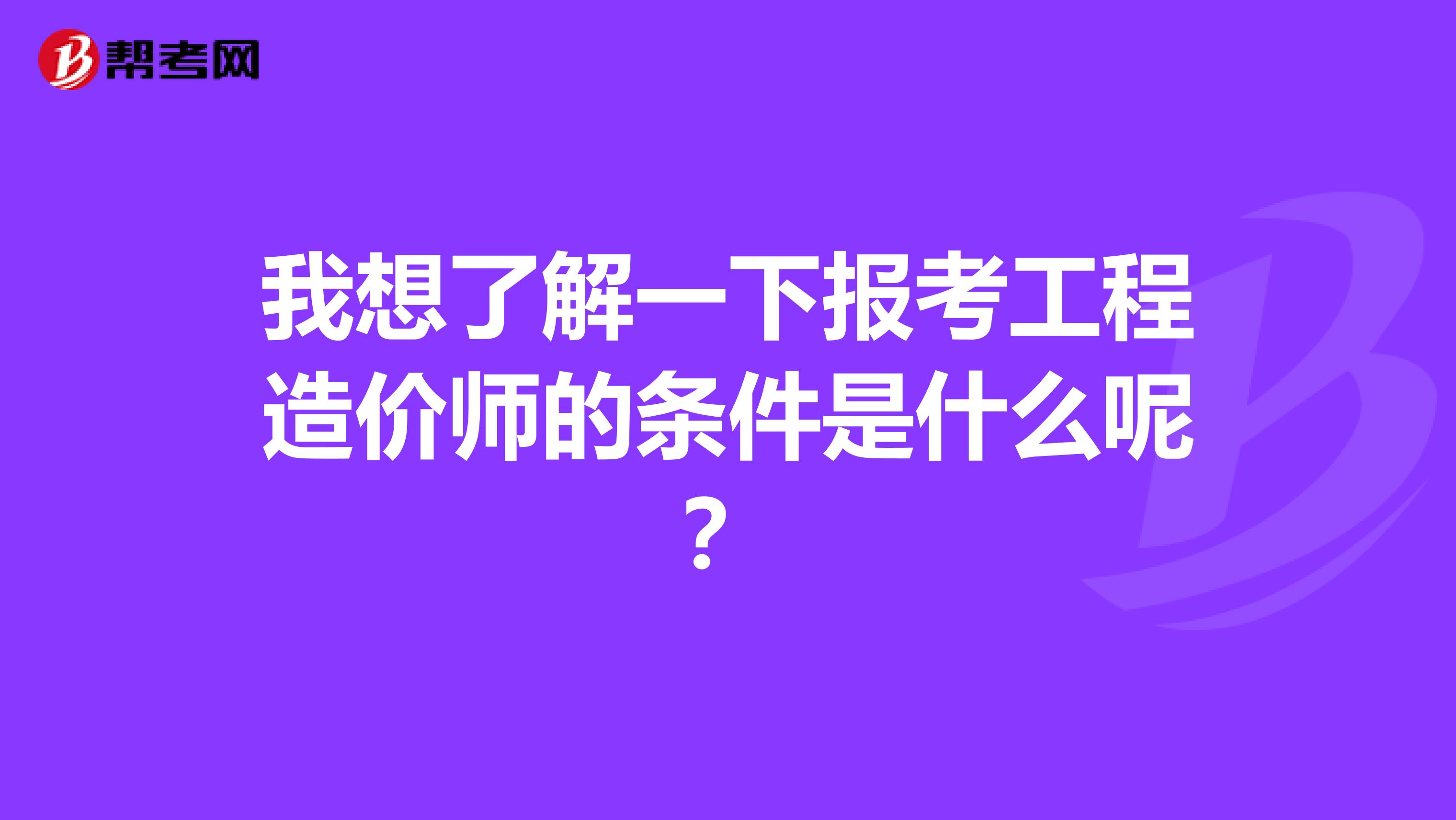 我想了解一下报考工程造价师的条件是什么呢?