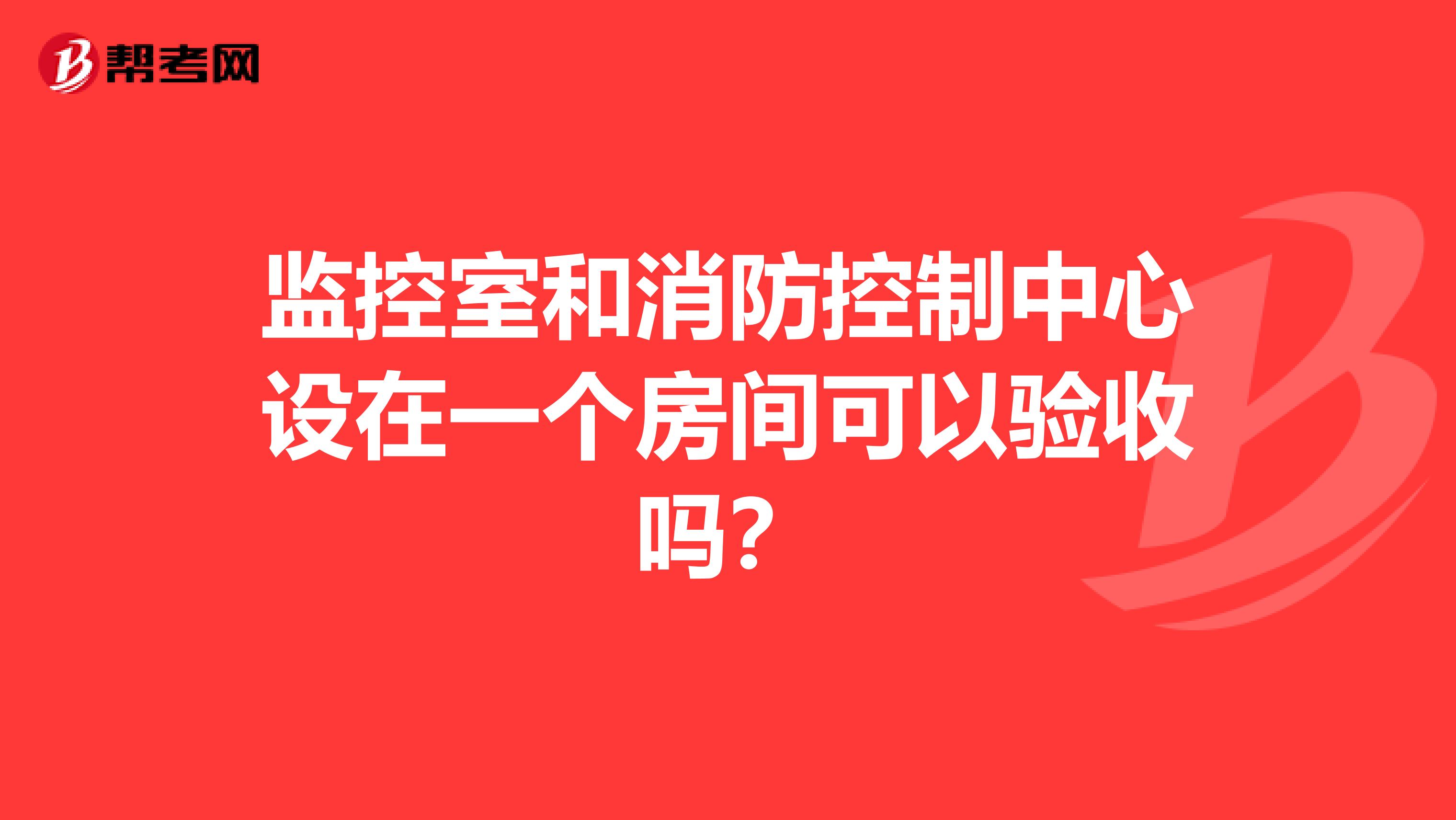 监控室和消防控制中心设在一个房间可以验收吗?