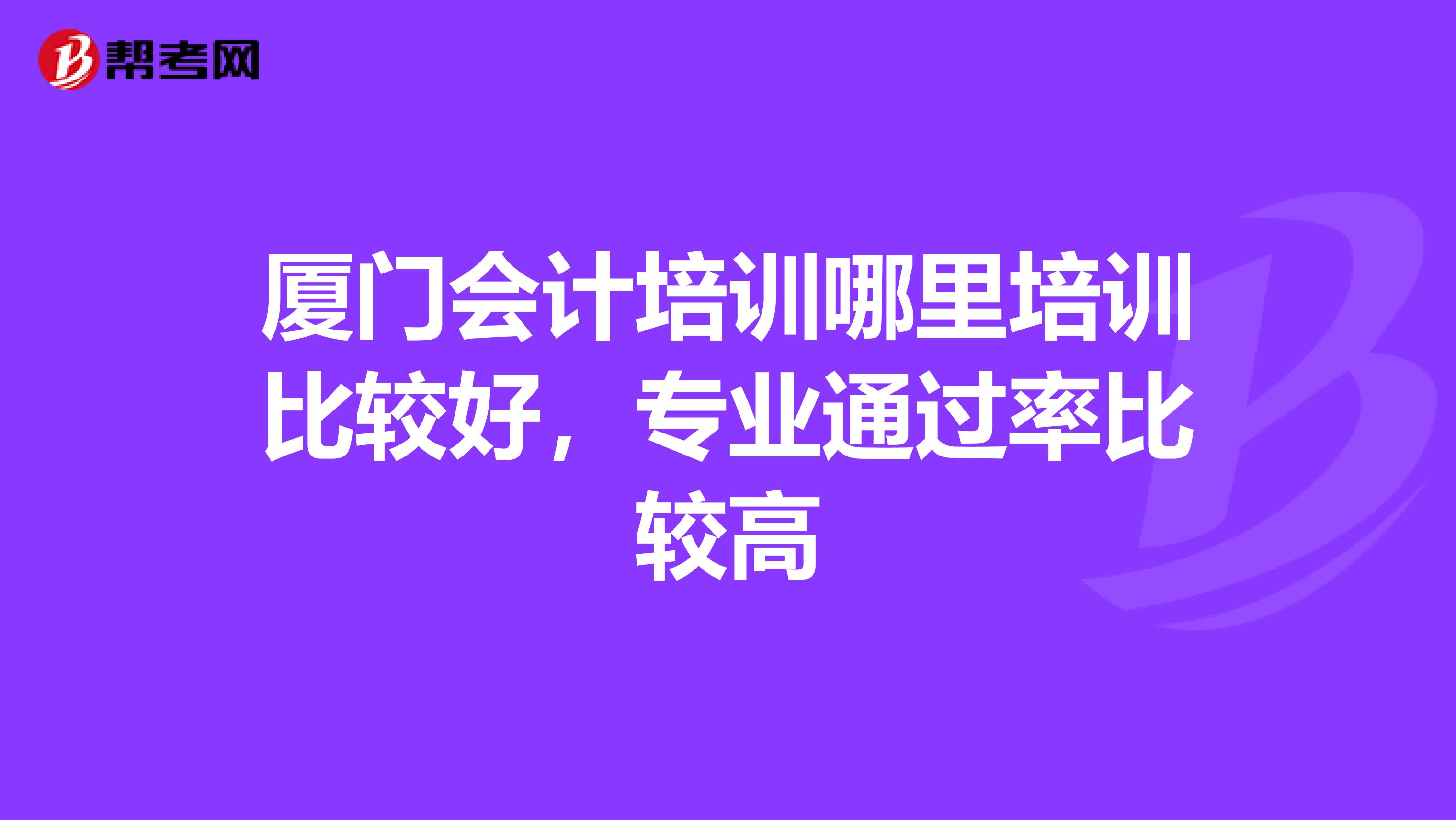 厦门会计培训哪里培训比较好,专业通过率比较高