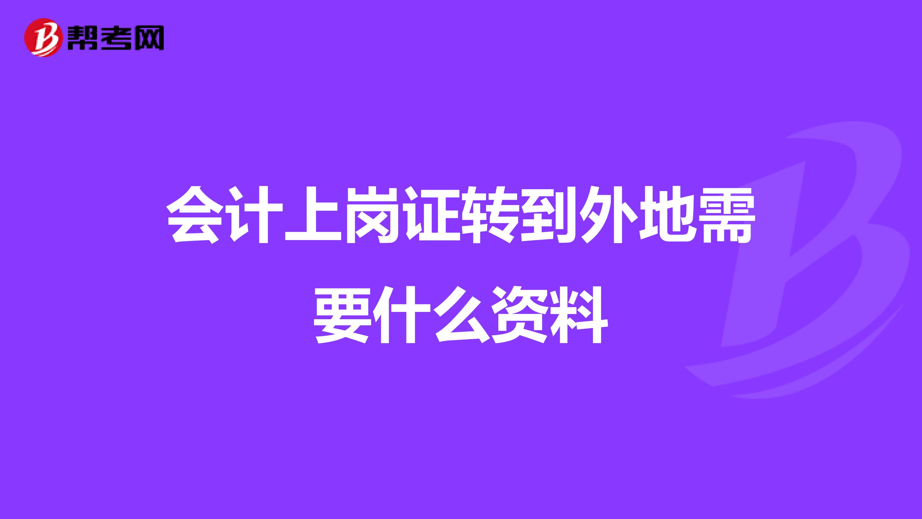 会计上岗证转到外地需要什么资料