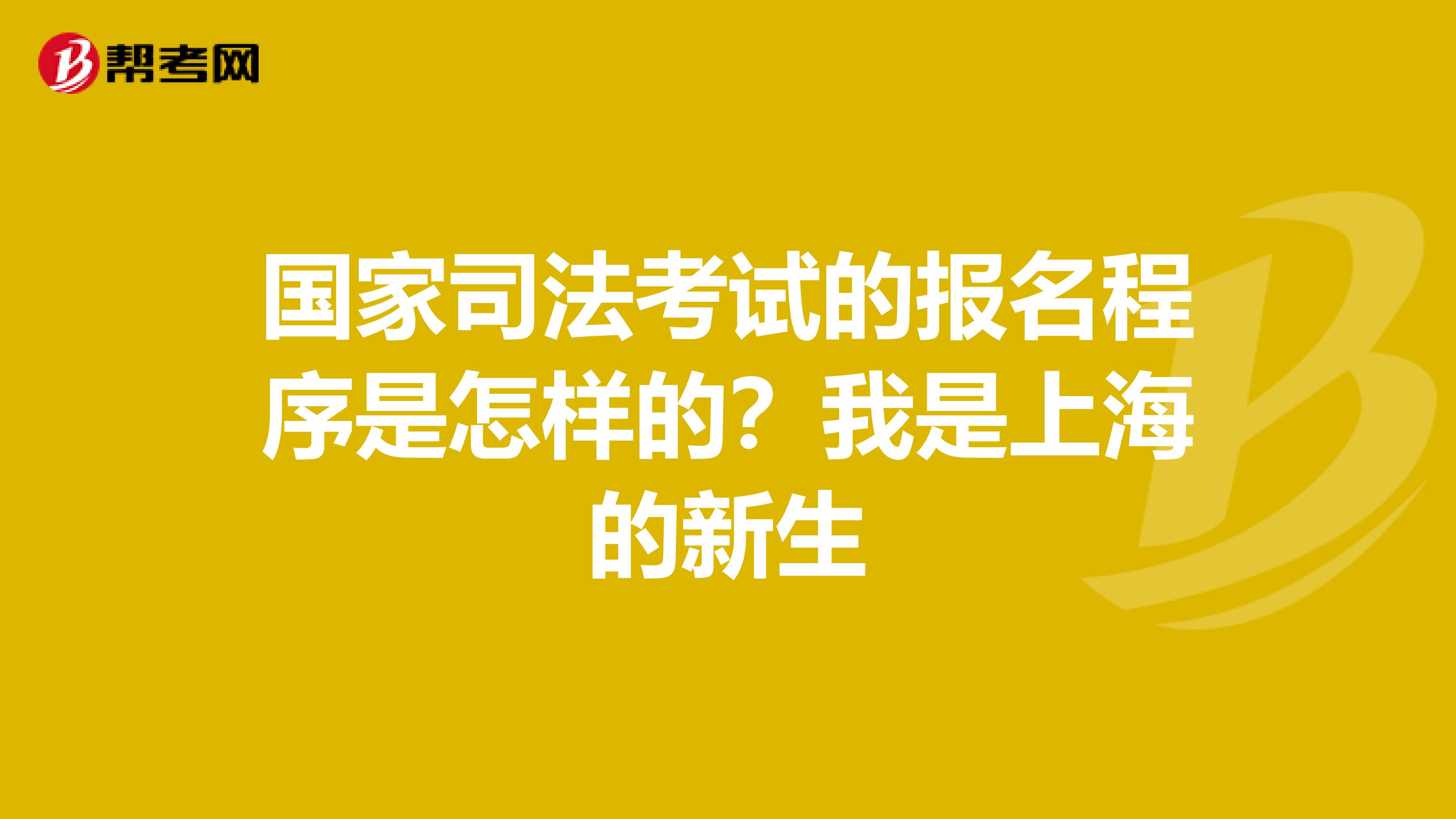 國(guó)家司法考試的報(bào)名程序是怎樣的？我是上海的新生