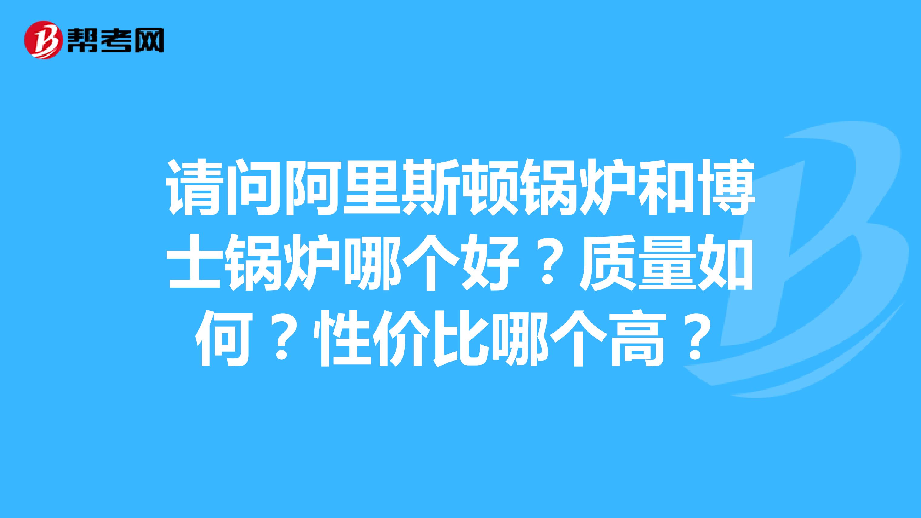 请问阿里斯顿锅炉和博士锅炉哪个好？质量如何？性价比哪个高？