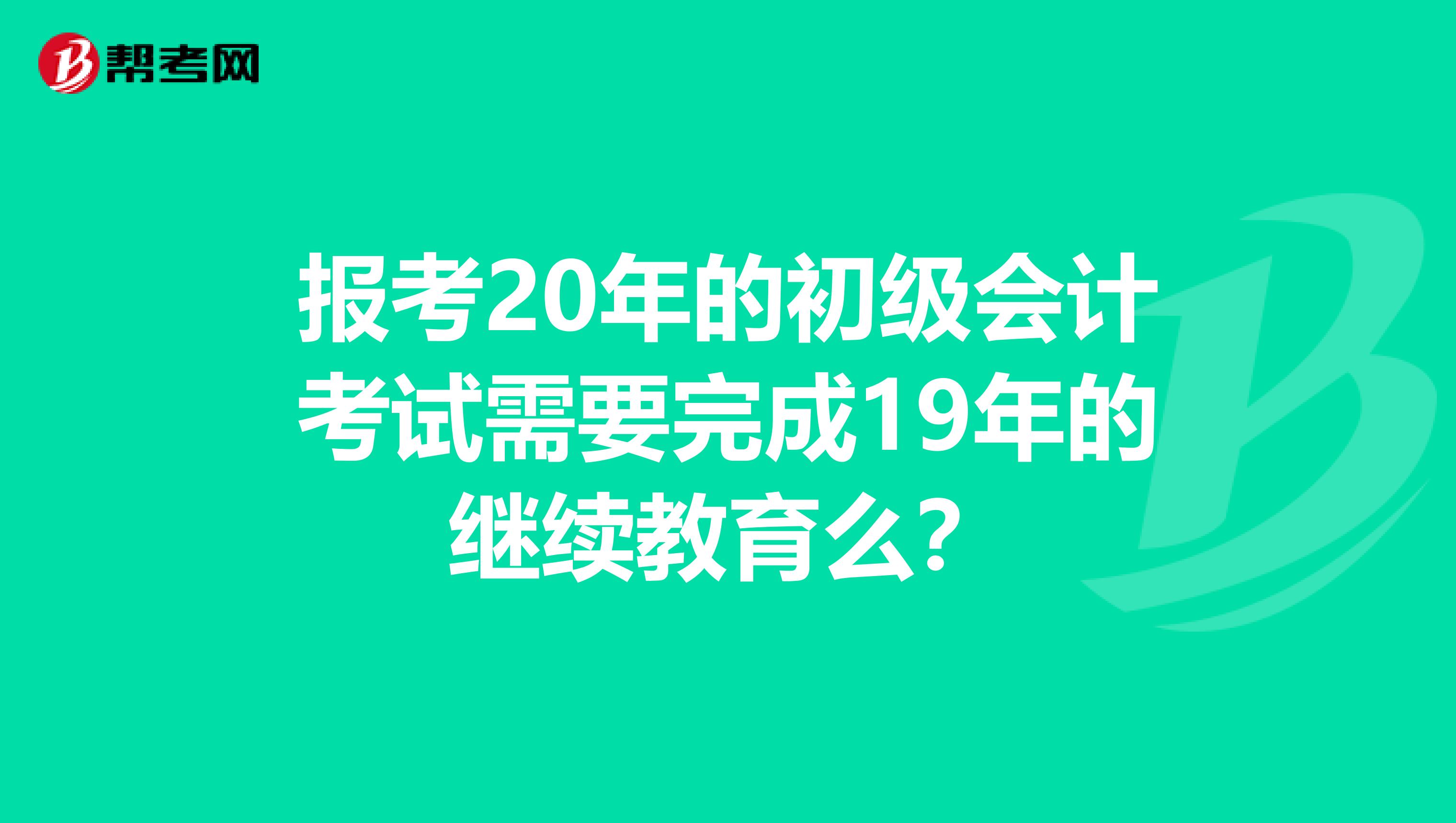 报考20年的初级会计考试需要完成19年的继续教育么?