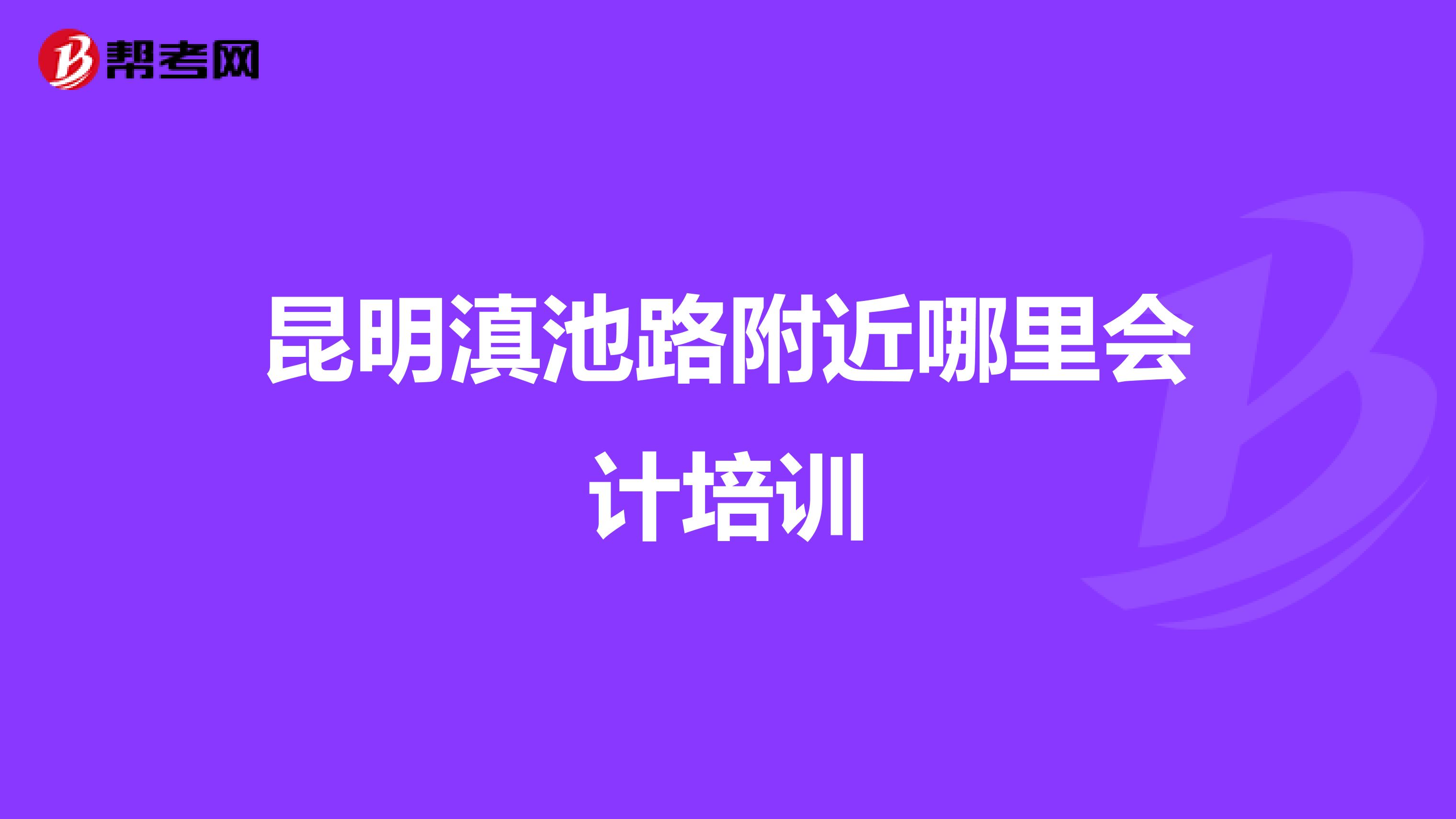 昆明滇池路附近哪里会计培训