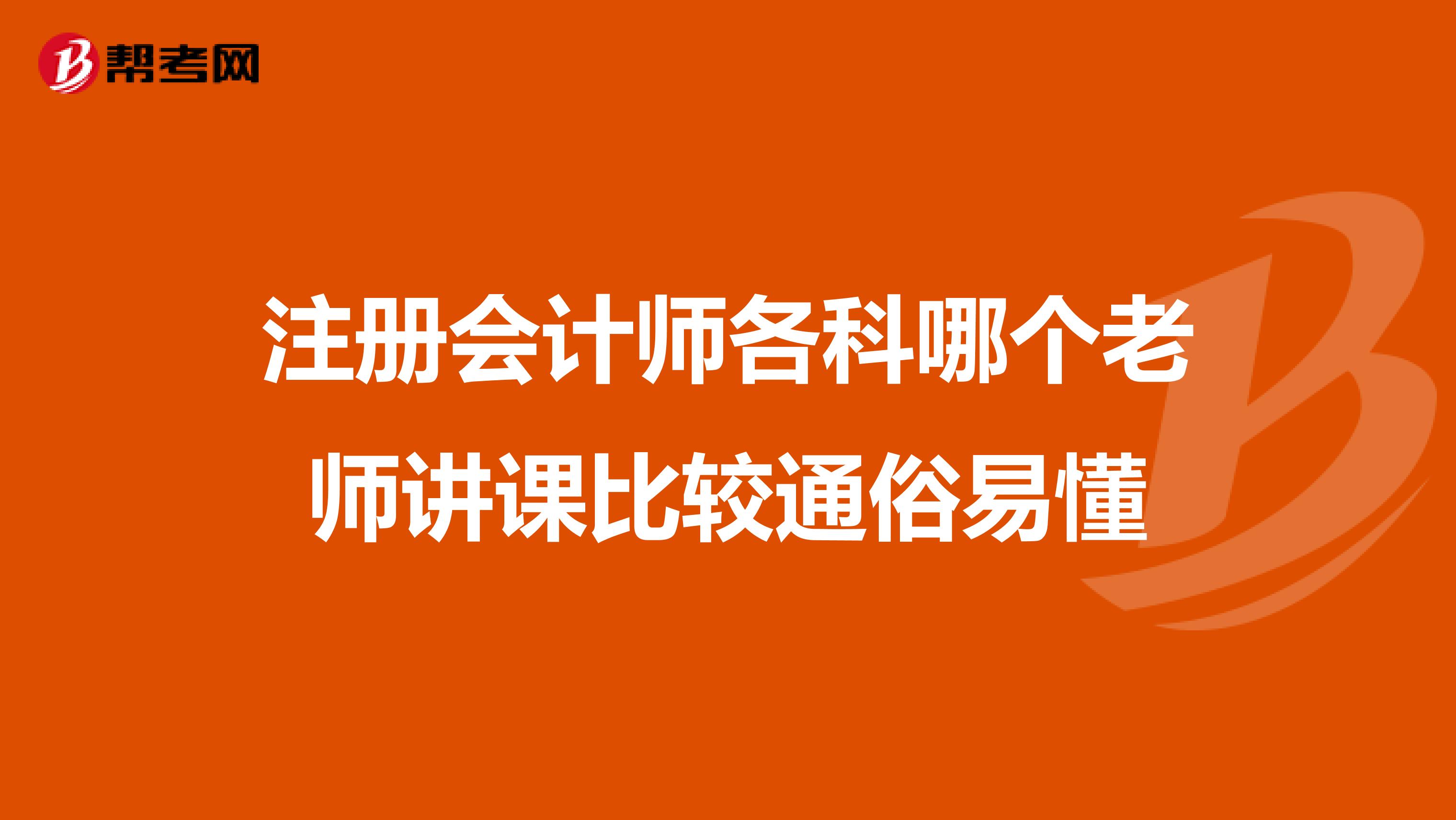 注册会计师各科哪个老师讲课比较通俗易懂