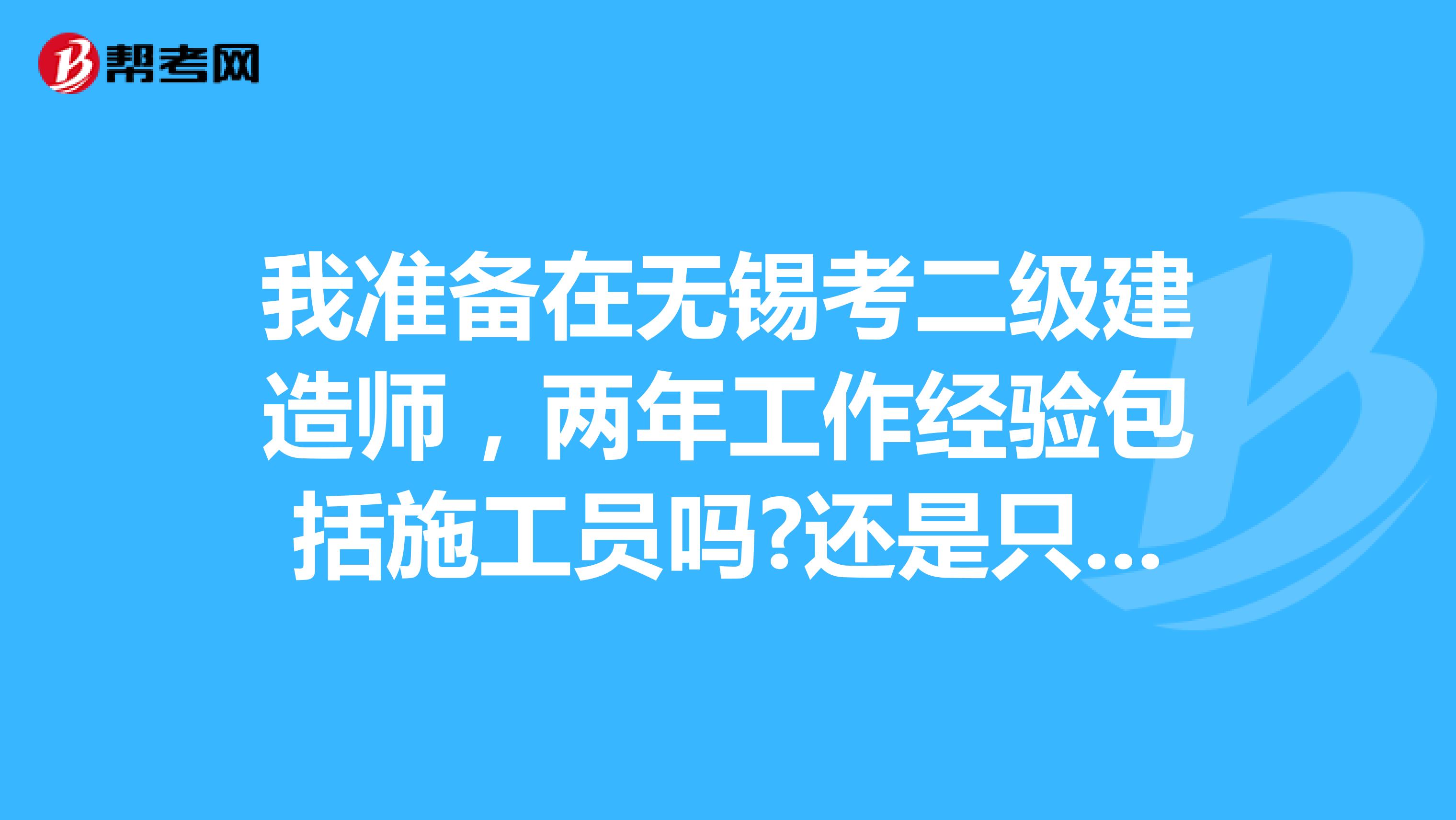 我准备在无锡考二级建造师,两年工作经验包括施工员吗?还是只能当管理者?
