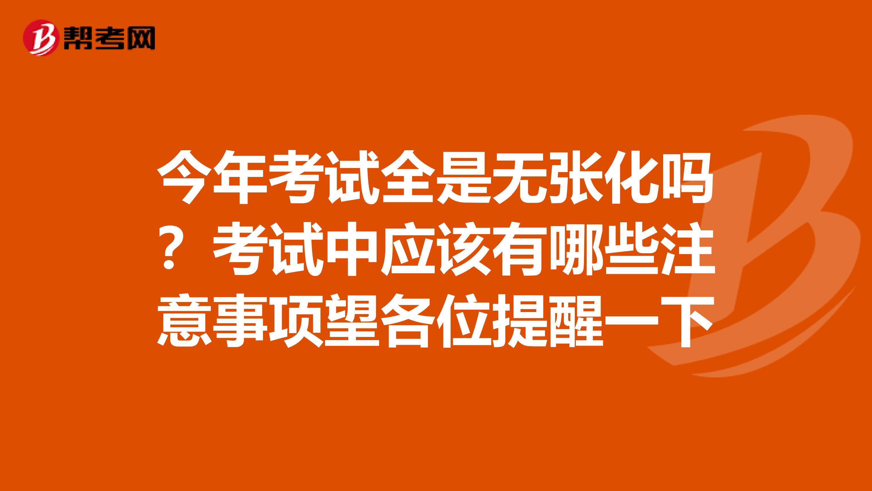 今年考试全是无张化吗？考试中应该有哪些注意事项望各位提醒一下