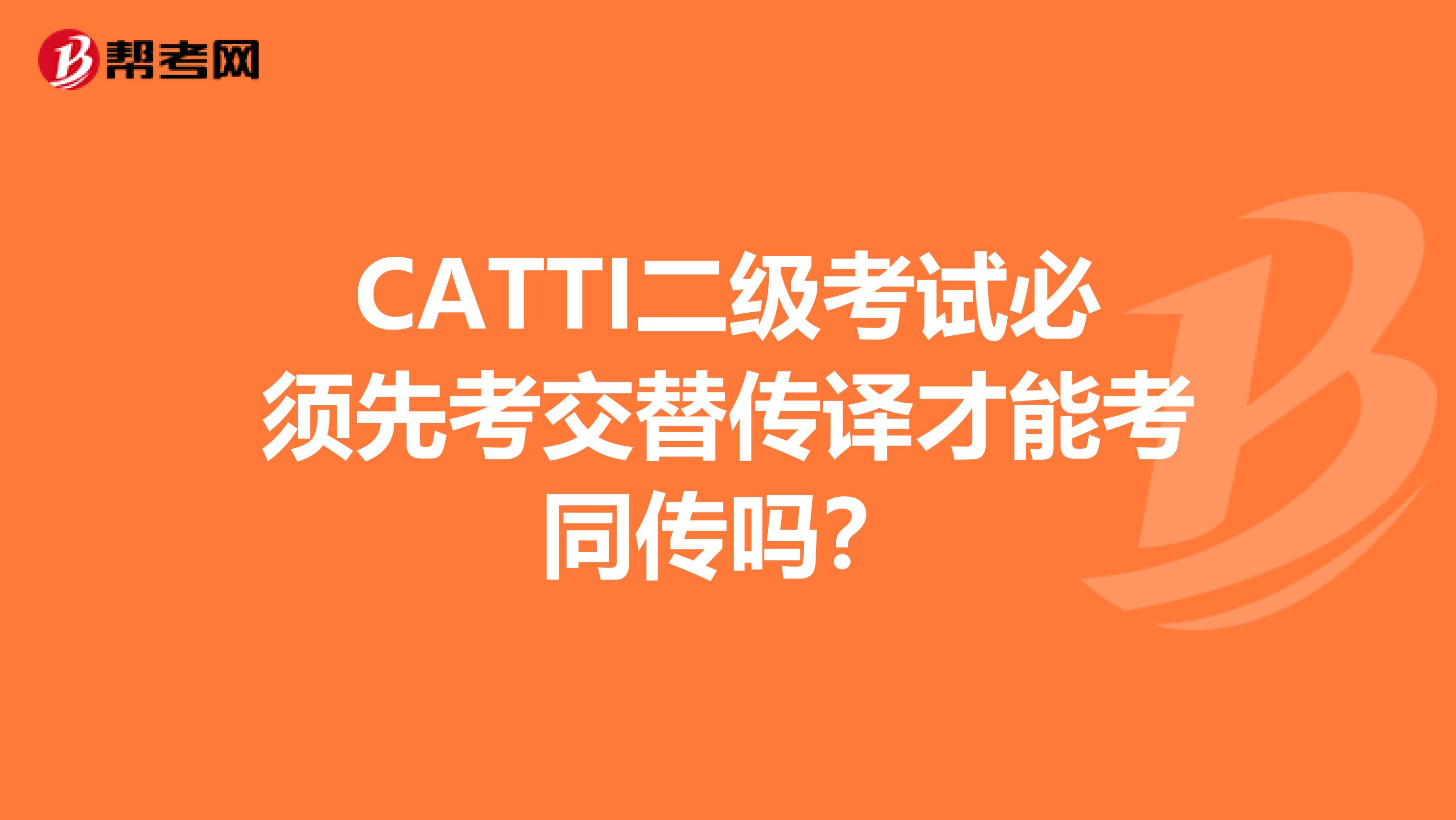 CATTI二级考试必须先考交替传译才能考同传吗？