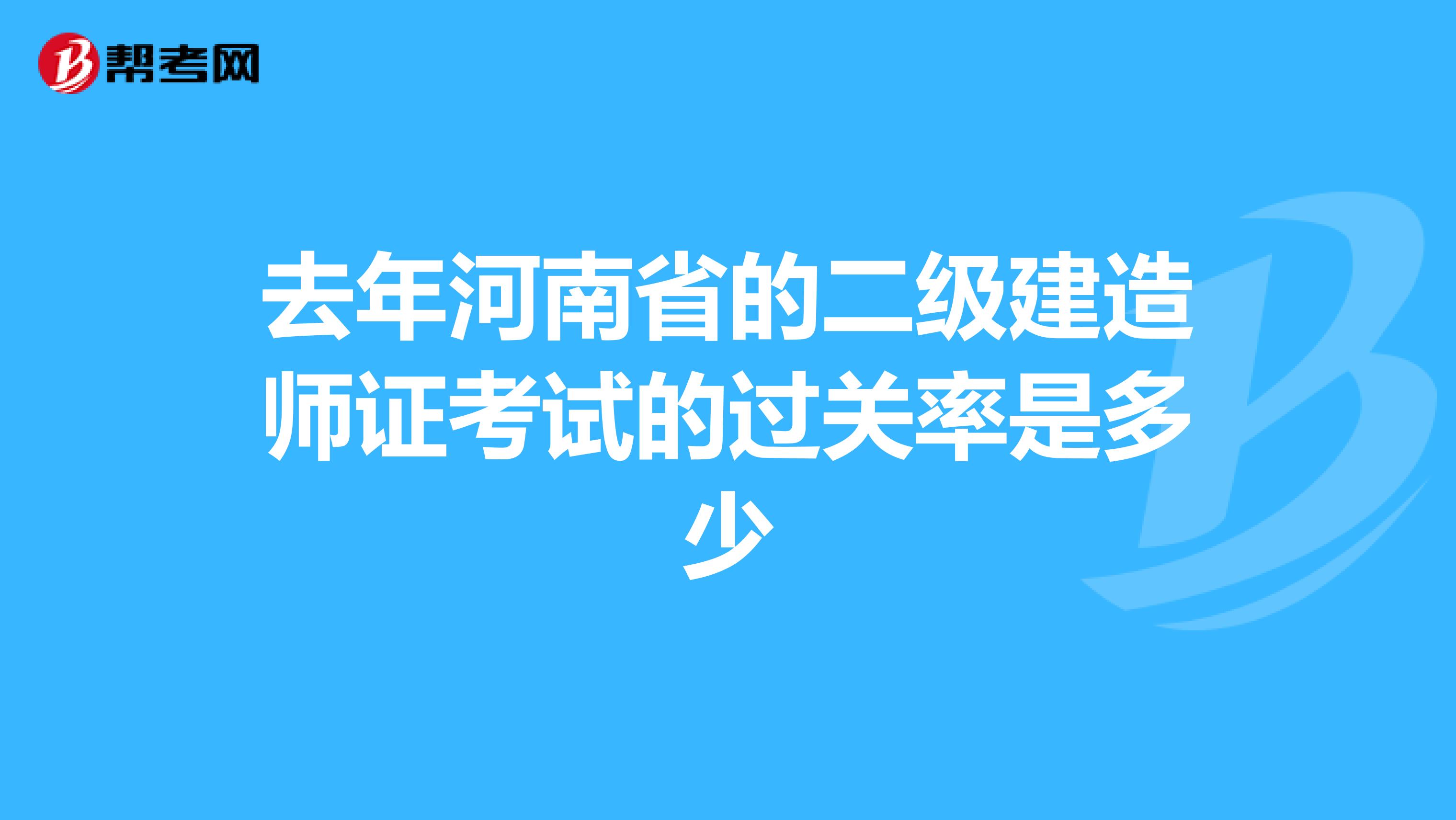 去年河南省的二级建造师证考试的过关率是多少
