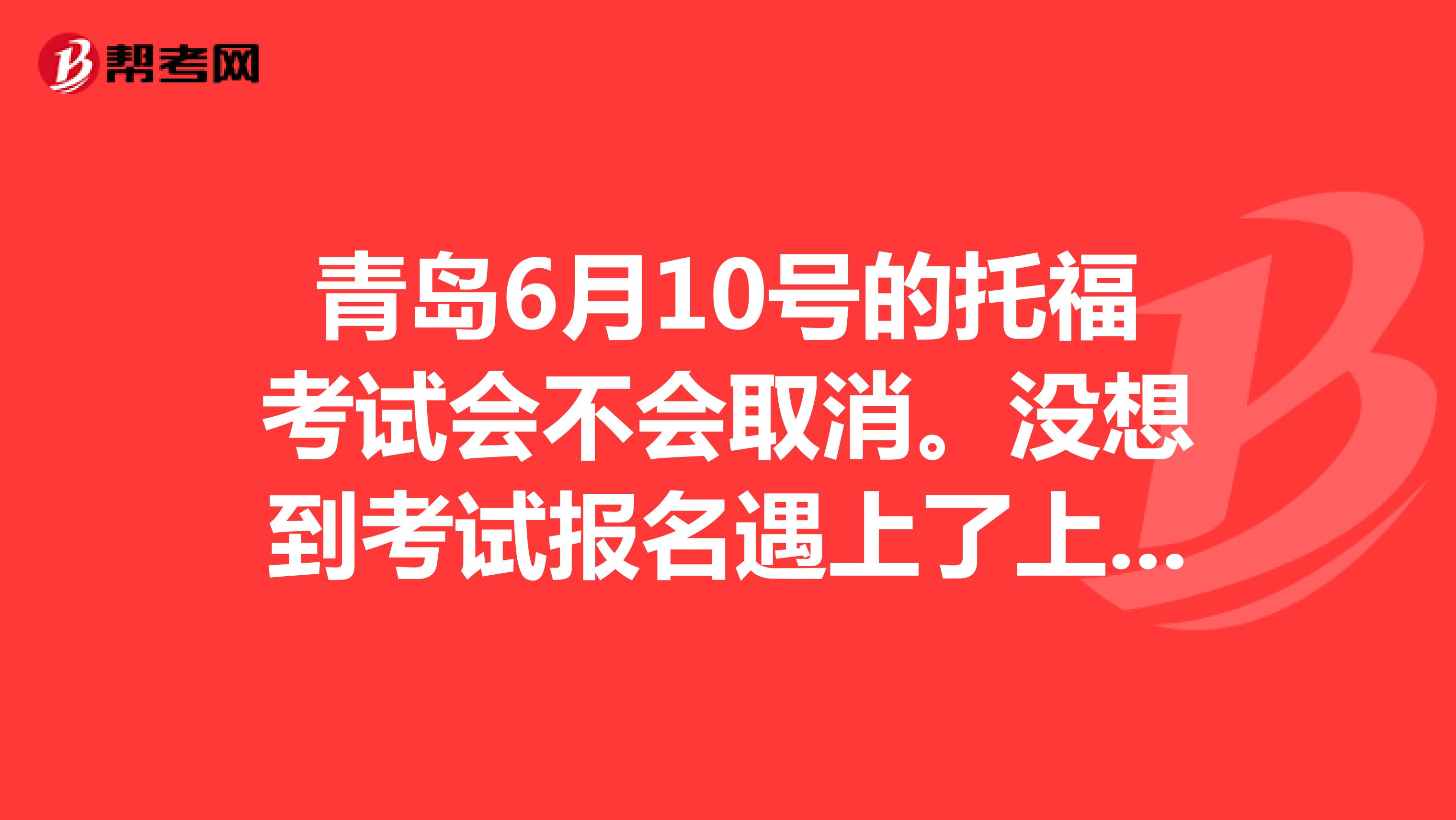 青島6月10號的托?？荚嚂粫∠]想到考試報名遇上了上合峰會，輔導(dǎo)員說我們學(xué)校可能會封校.