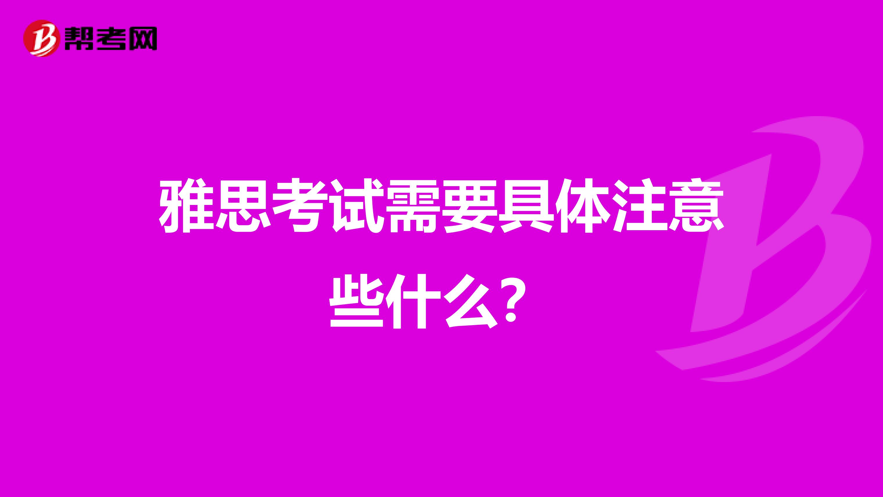 雅思考试需要具体注意些什么?