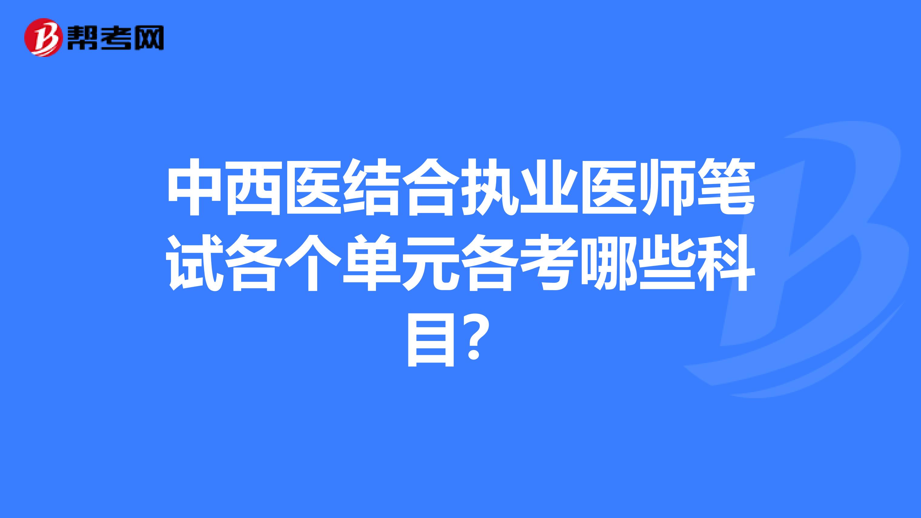 中西医结合执业医师笔试各个单元各考哪些科目?