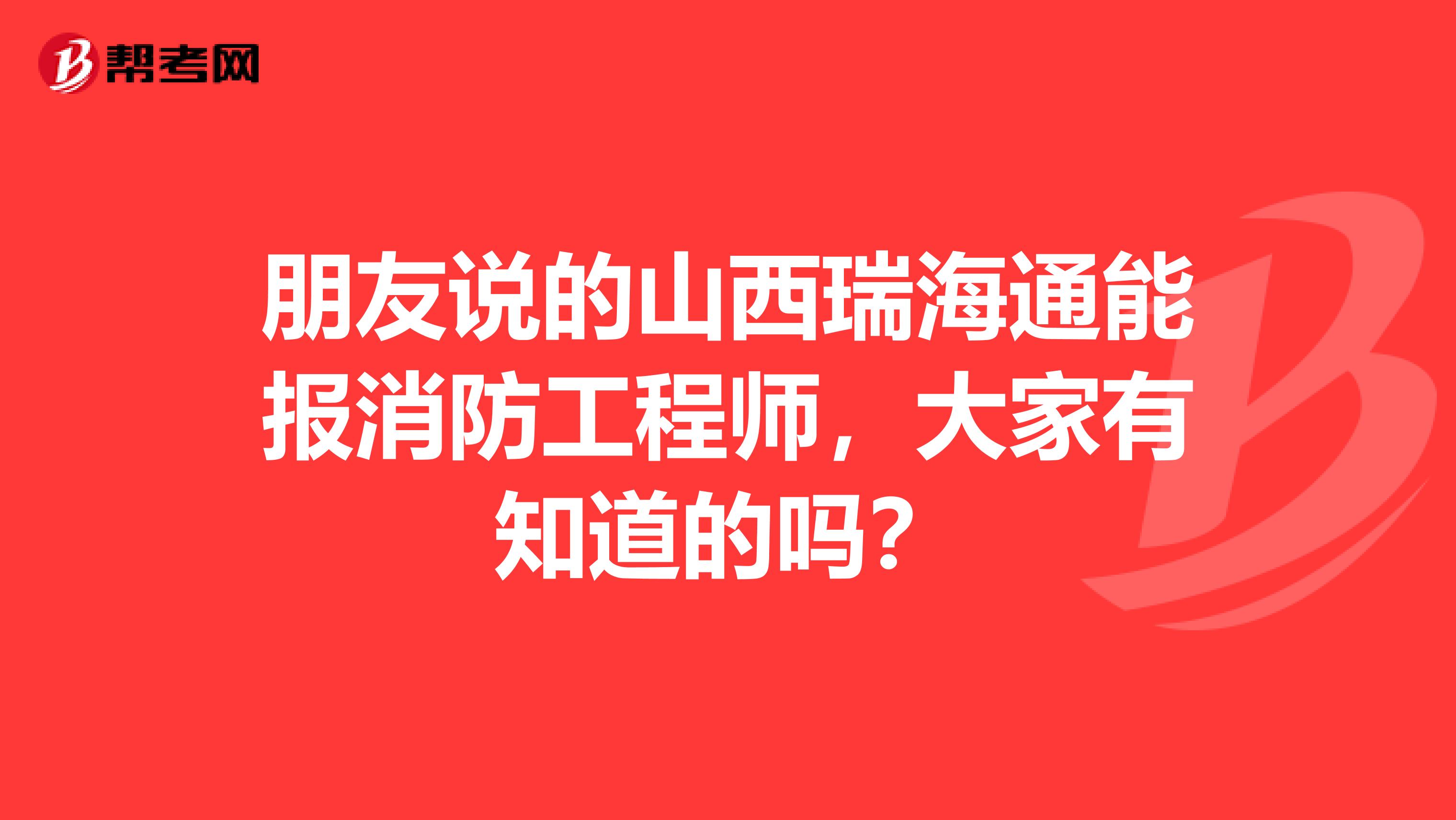 朋友说的山西瑞海通能报消防工程师,大家有知道的吗?