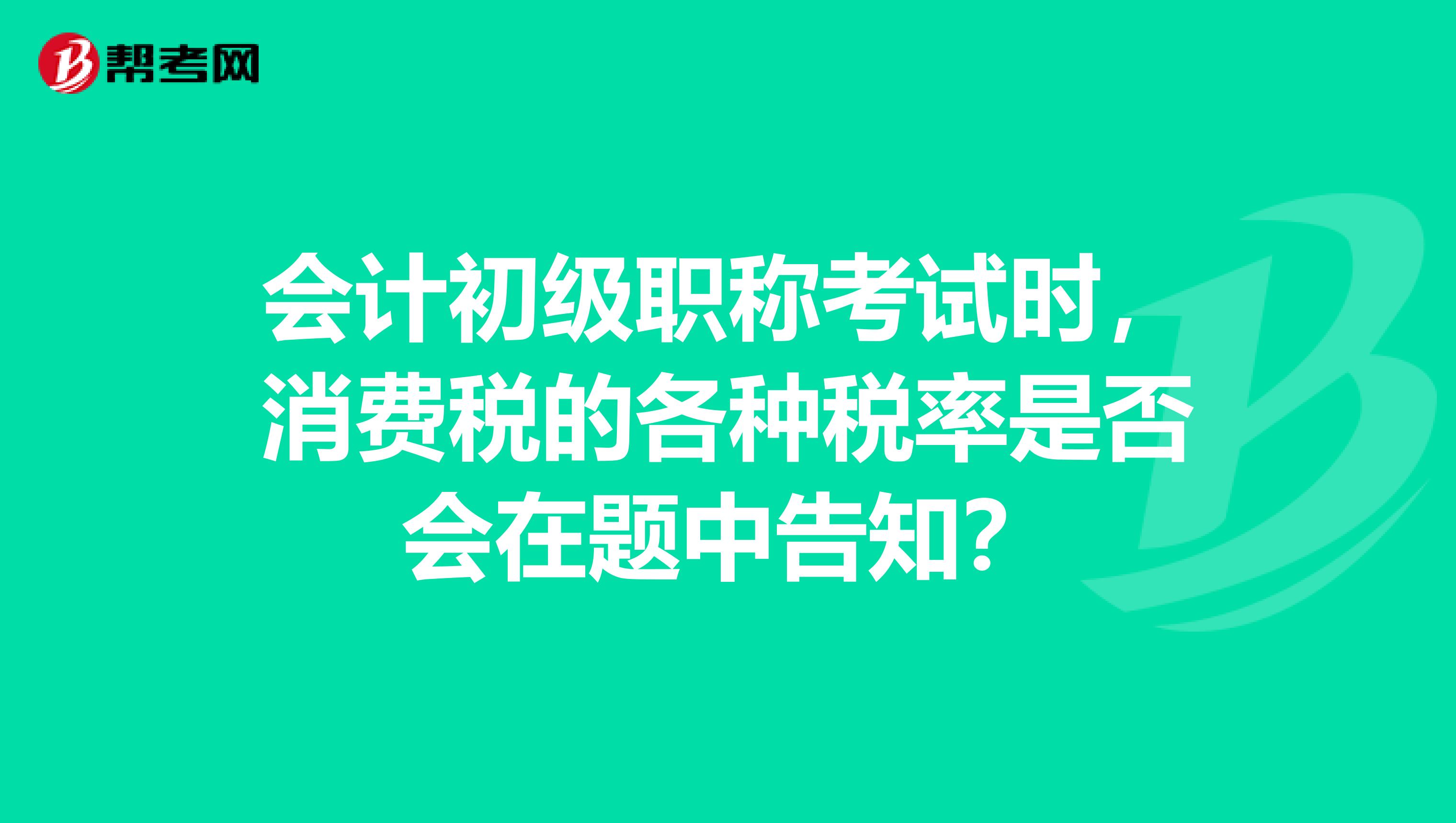 会计初级职称考试时，消费税的各种税率是否会在题中告知？