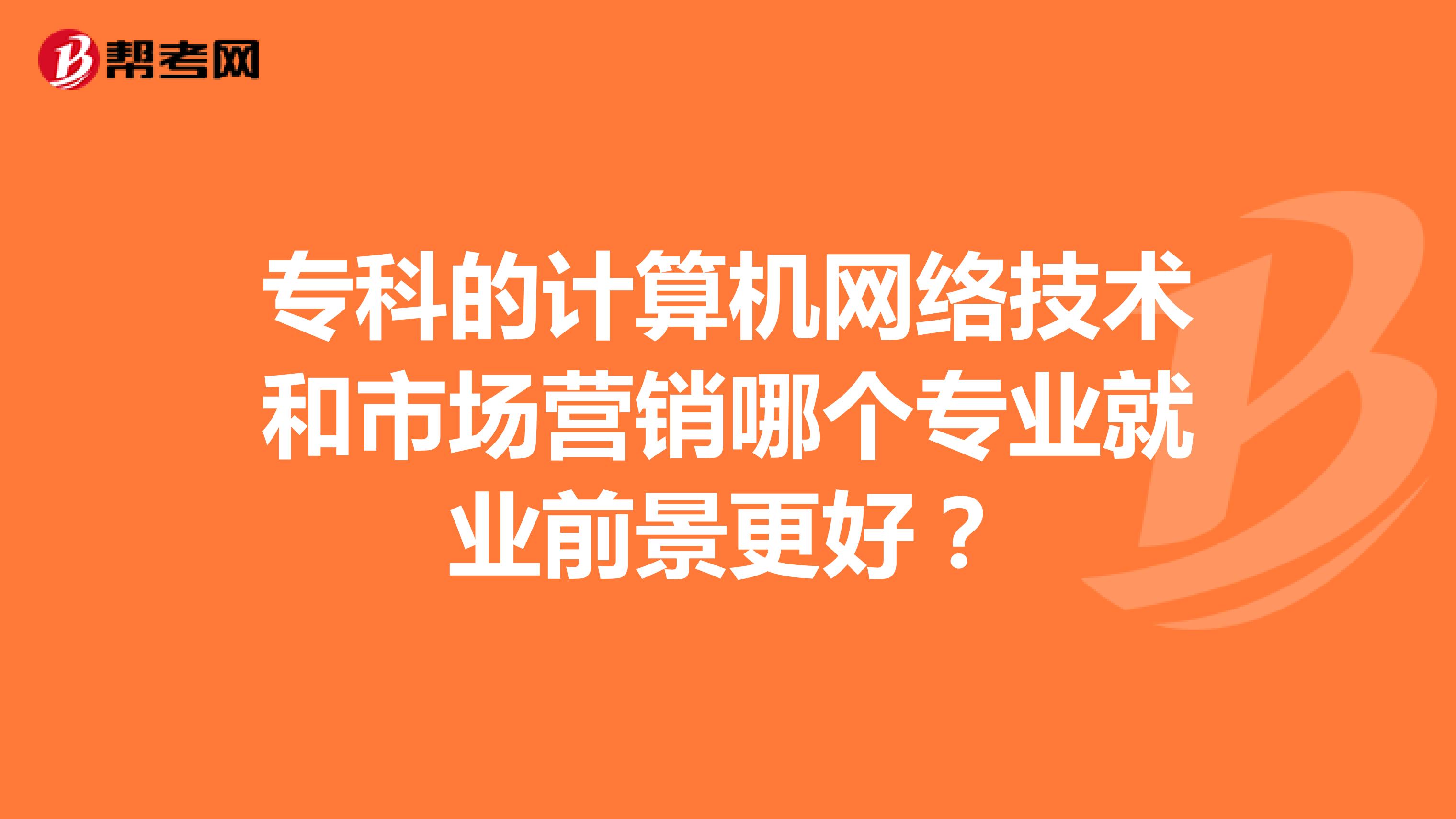 专科的计算机网络技术和市场营销哪个专业就业前景更好？
