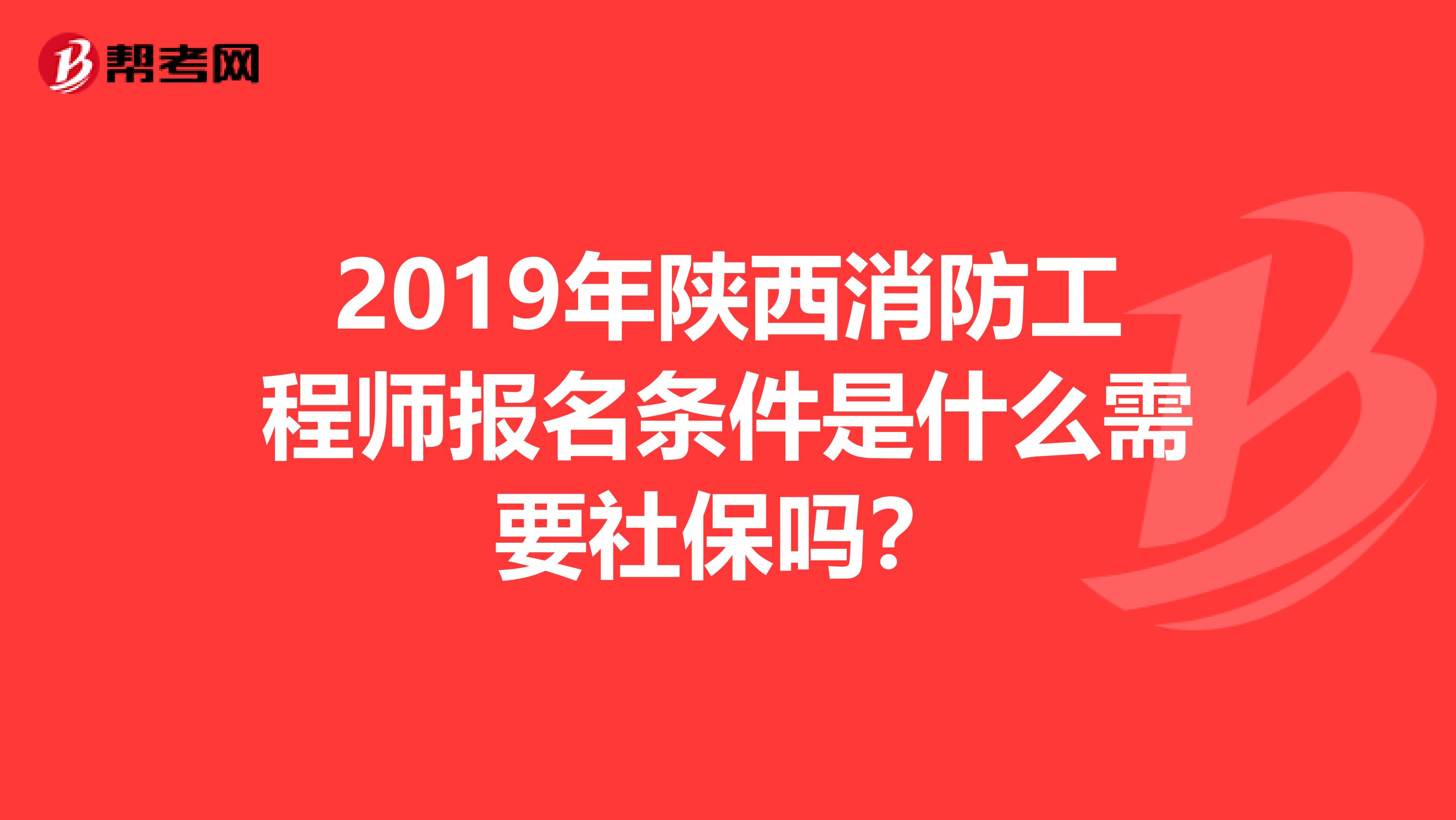 2019年陕西消防工程师报名条件是什么需要社保吗？