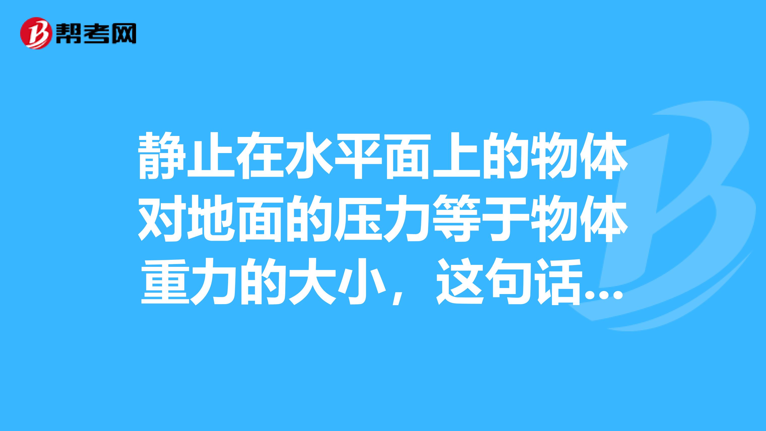 静止在水平面上的物体对地面的压力等于物体重力的大小,这句话为什么不对