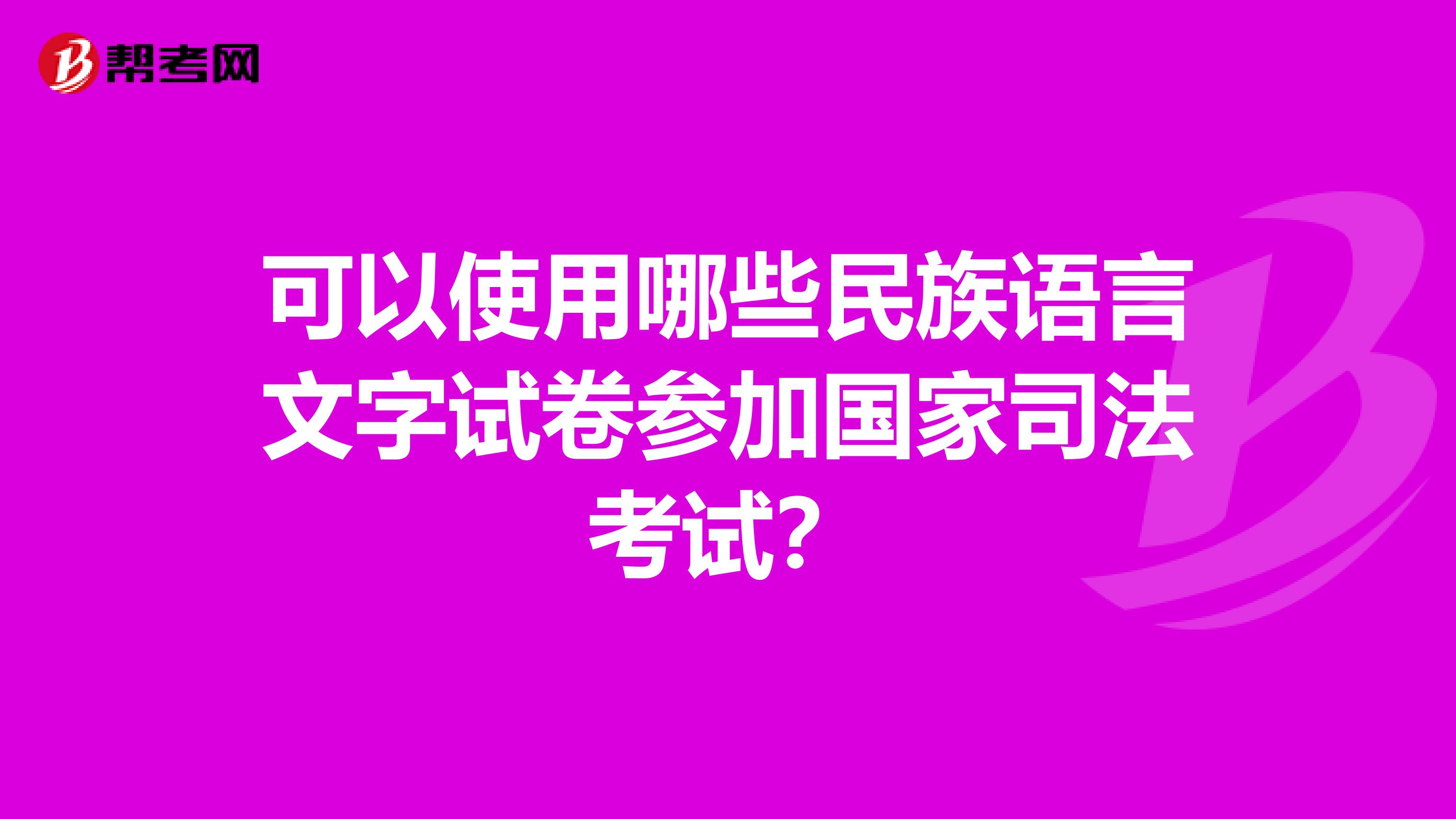 可以使用哪些民族语言文字试卷参加国家司法考试?