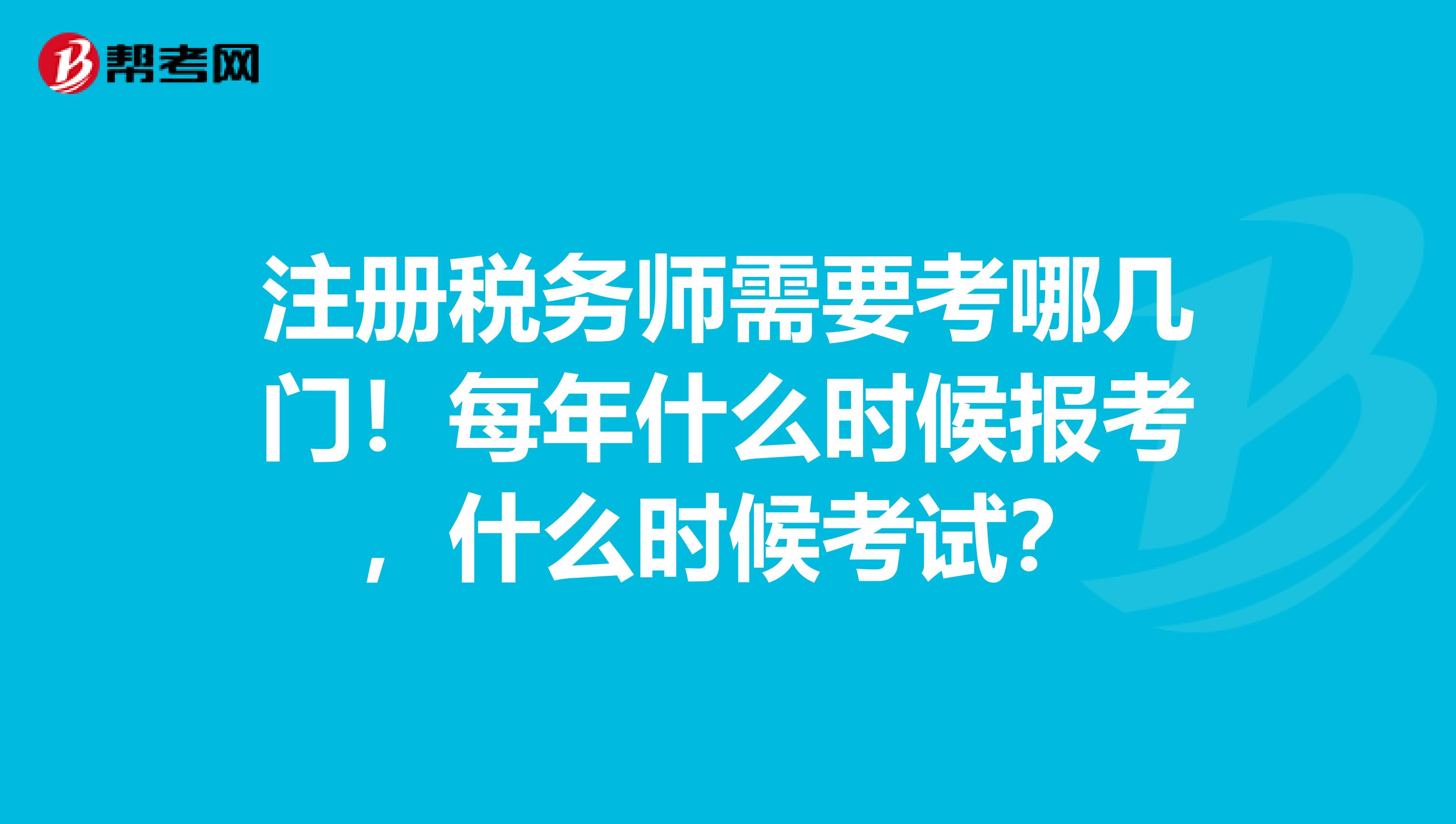 注冊稅務師需要考哪幾門！每年什么時候報考，什么時候考試？