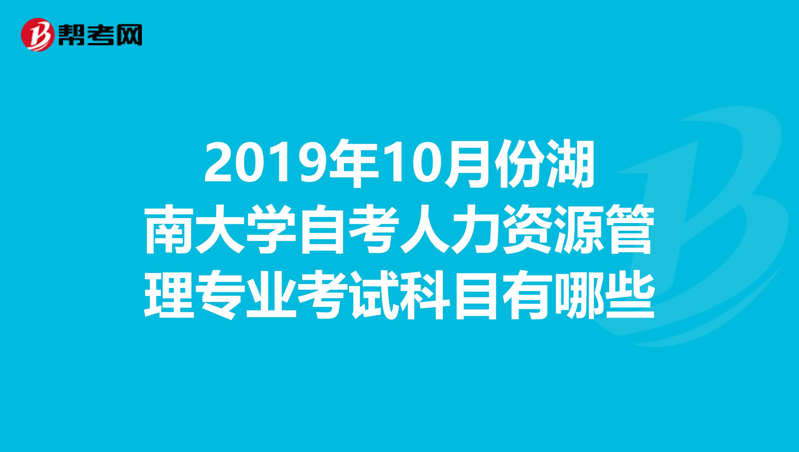 2019年10月份湖南大学自考人力资源管理专业考试科目有哪些