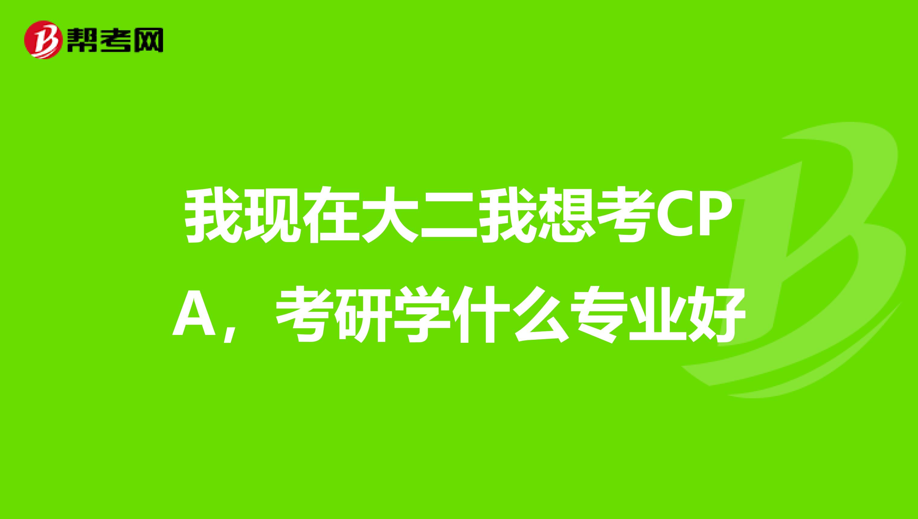 我現在大二我想考cpa,考研學什麼專業好