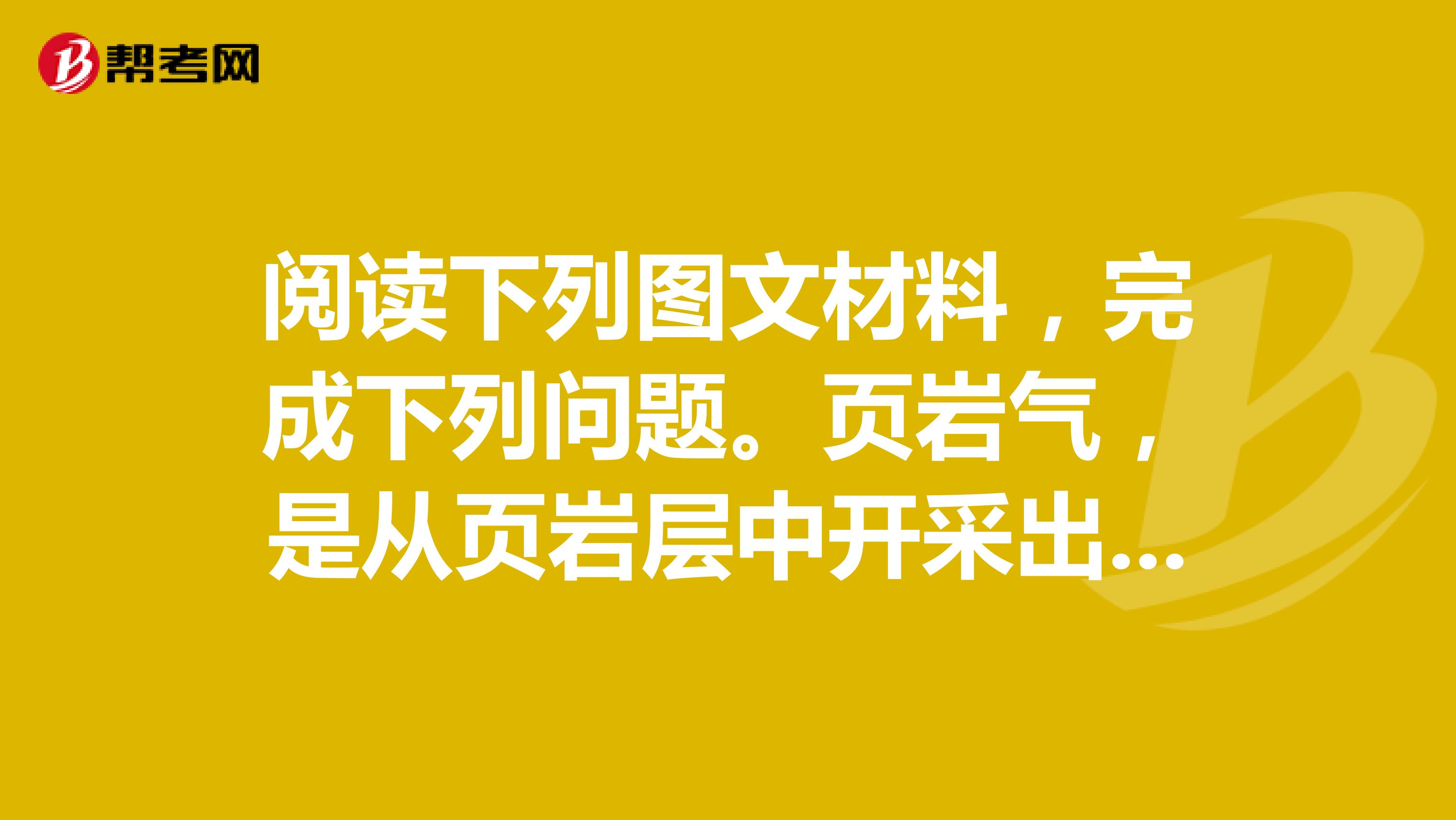 阅读下列图文材料,完成下列问题。页岩气,是从页岩层中开采出来的天然气,是一种重要的非常规天然气资源