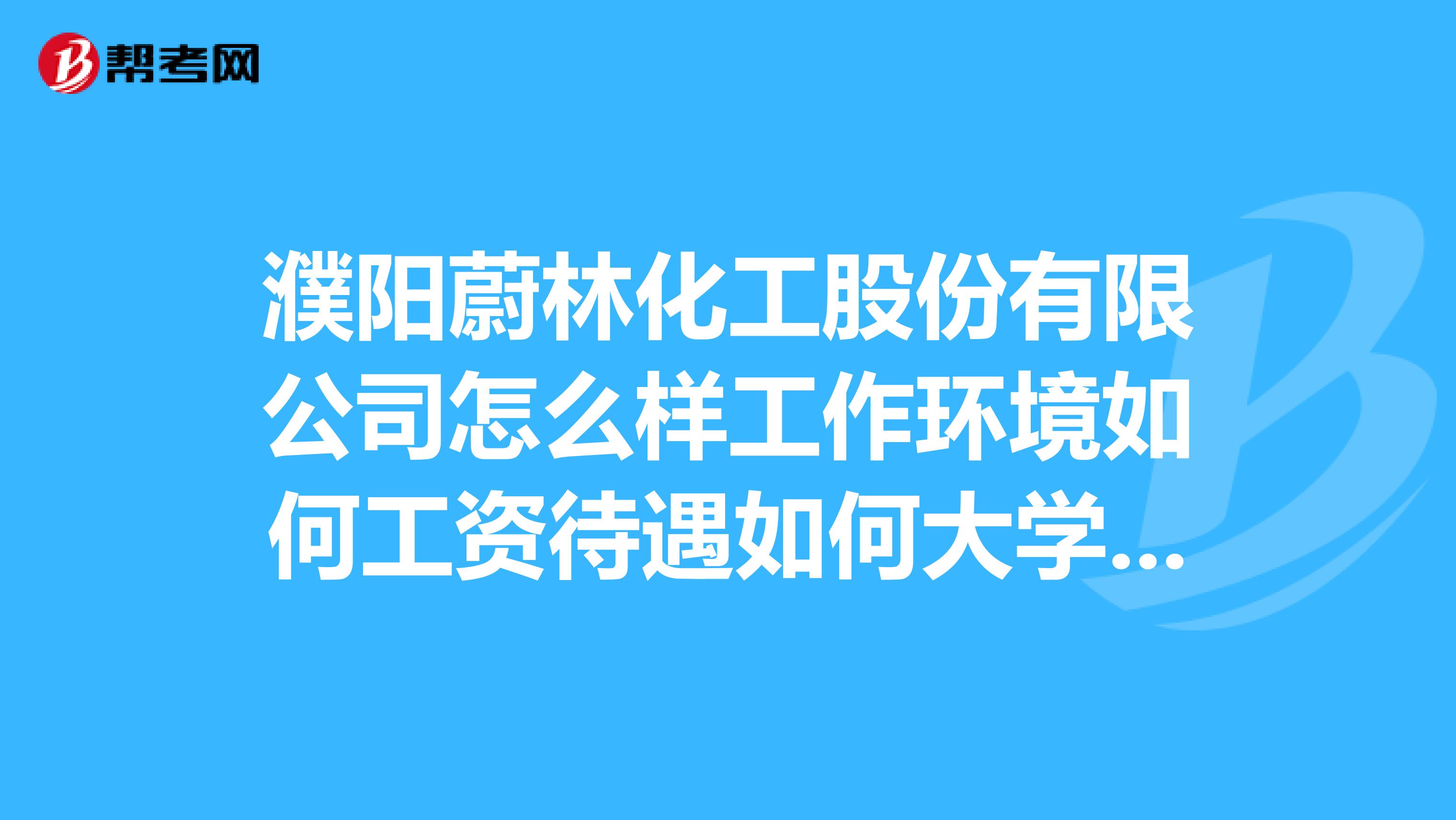 濮阳蔚林化工股份有限公司怎么样工作环境如何工资待遇如何大学生进去需要倒班吗