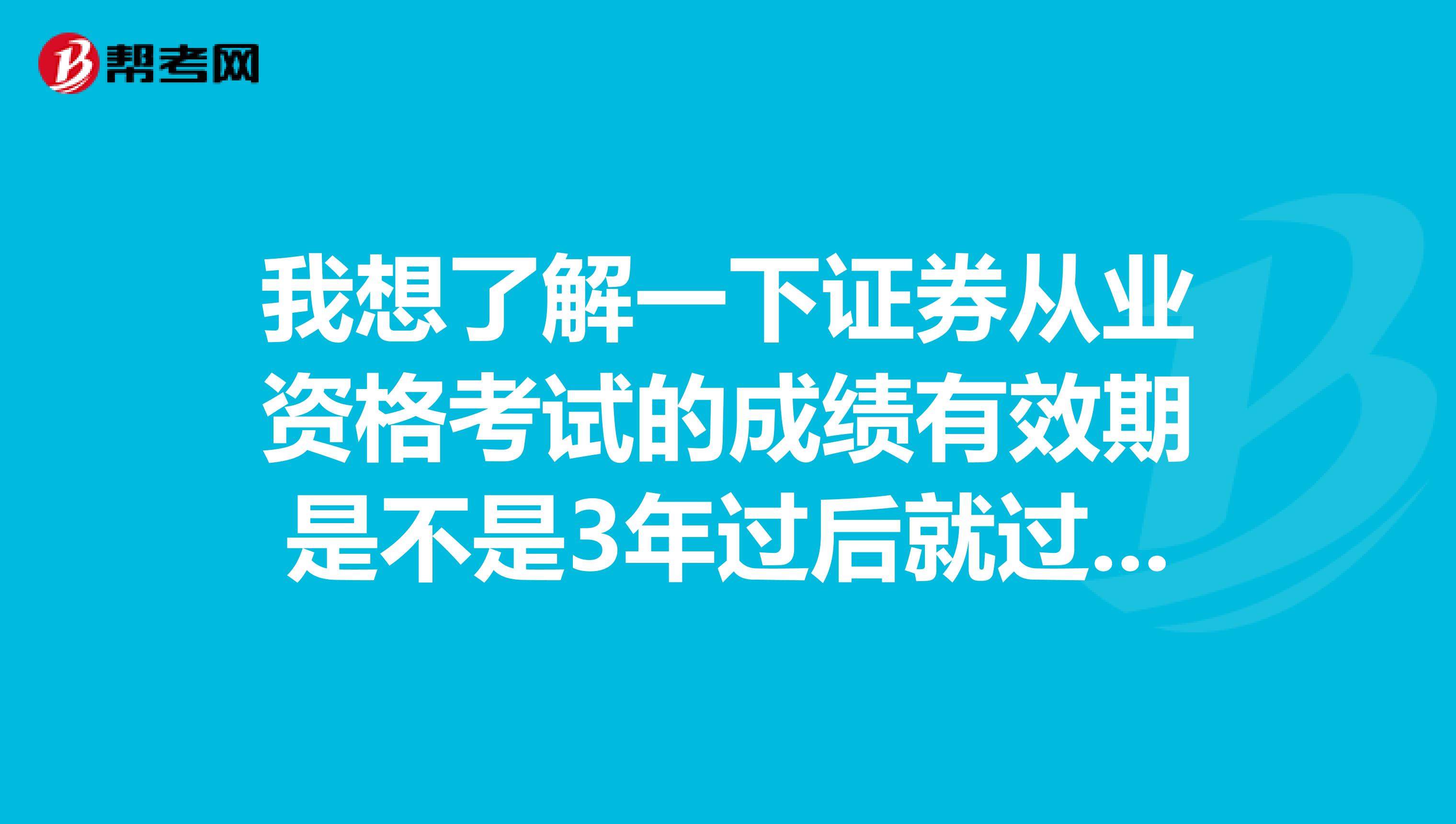 我想了解一下证券从业资格考试的成绩有效期是不是3年过后就过期了呀?
