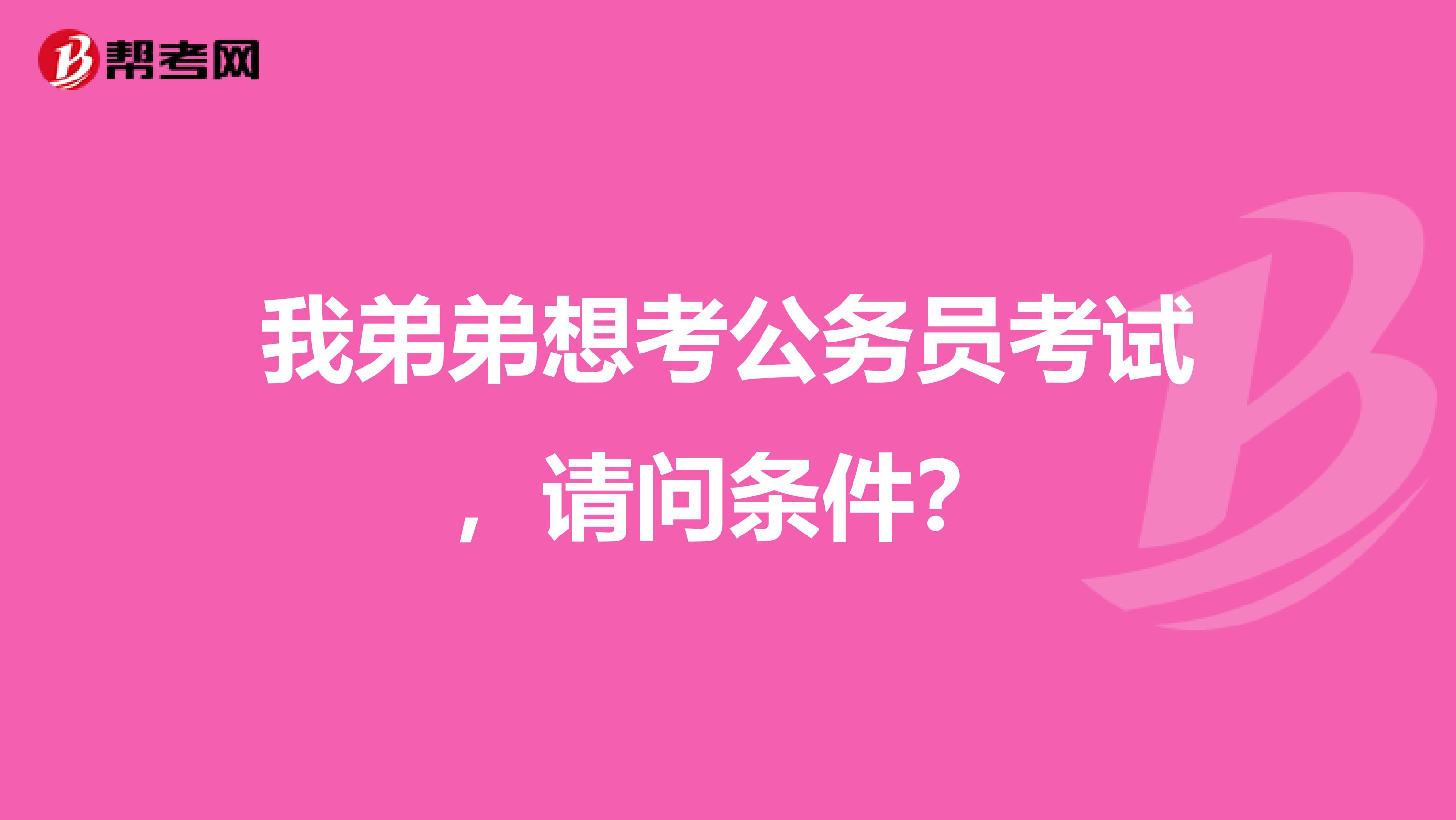 我弟弟想考公务员考试,请问条件?