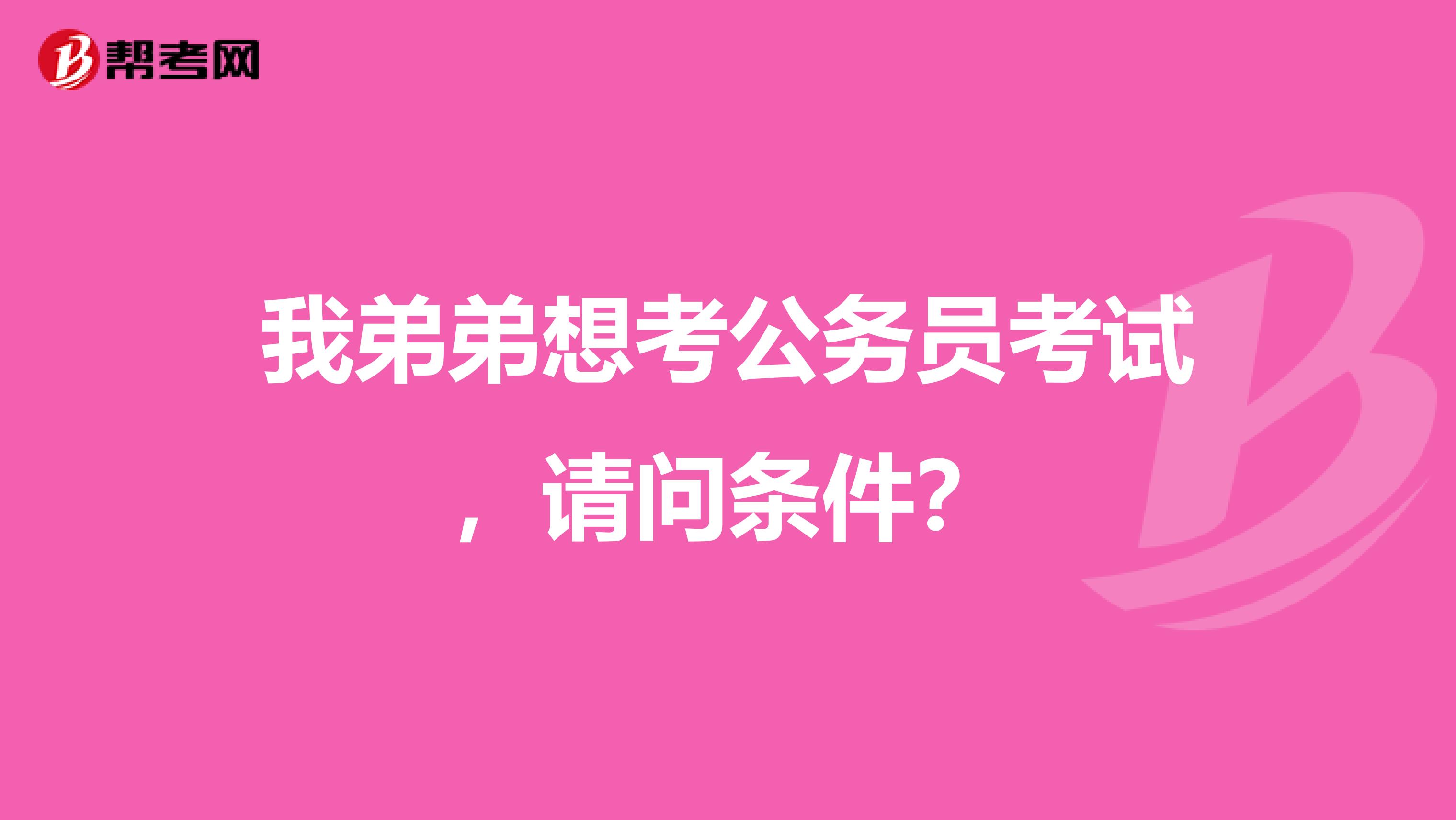 我弟弟想考公务员考试，请问条件？