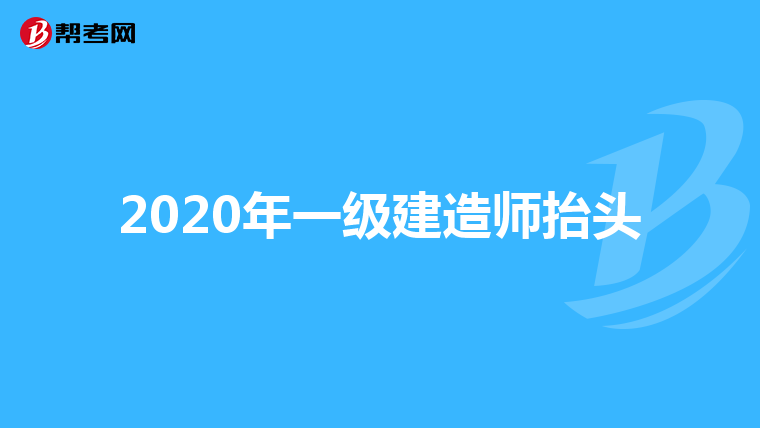 2020年一级建造师抬头