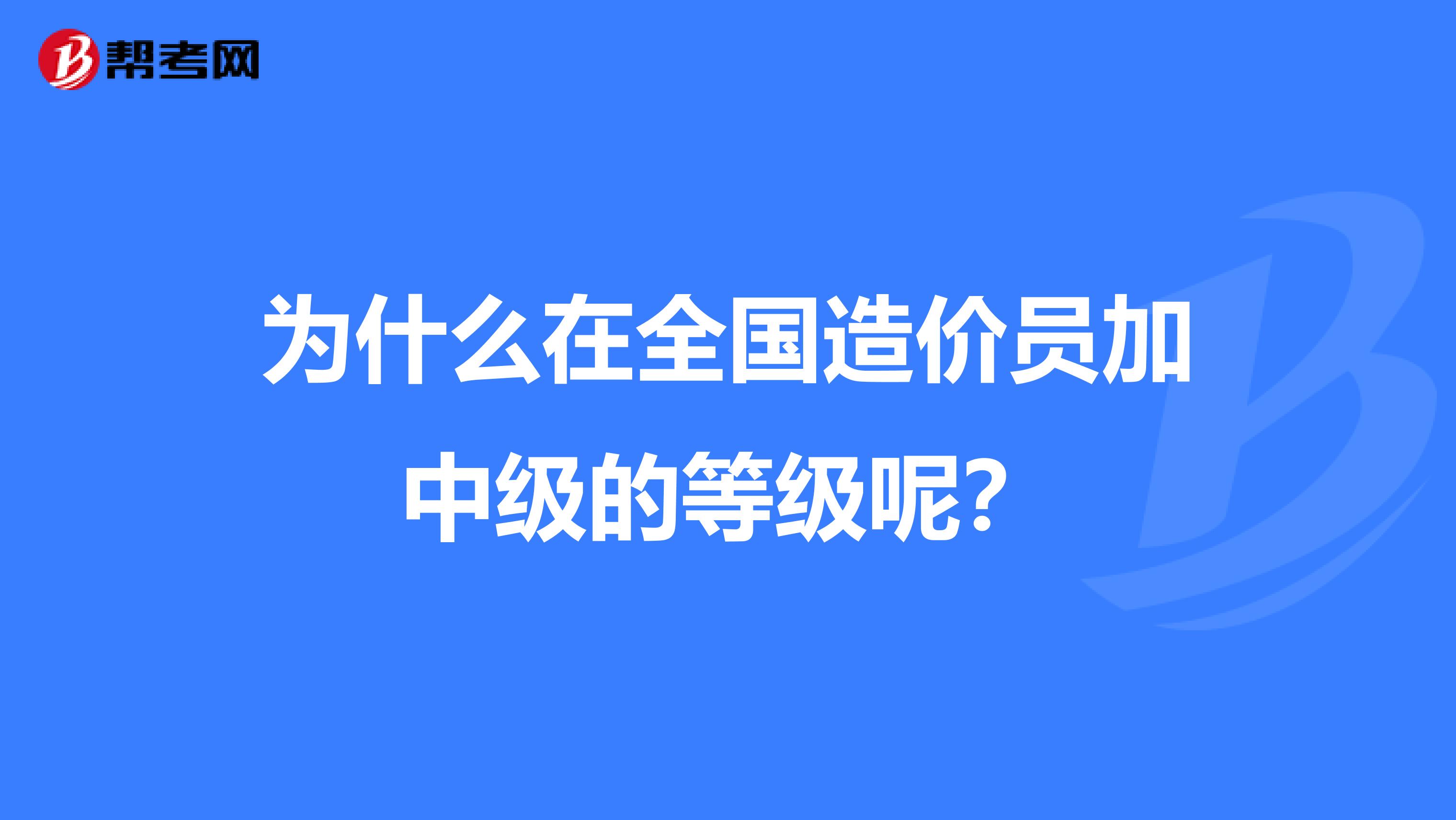 为什么在全国造价员加中级的等级呢？