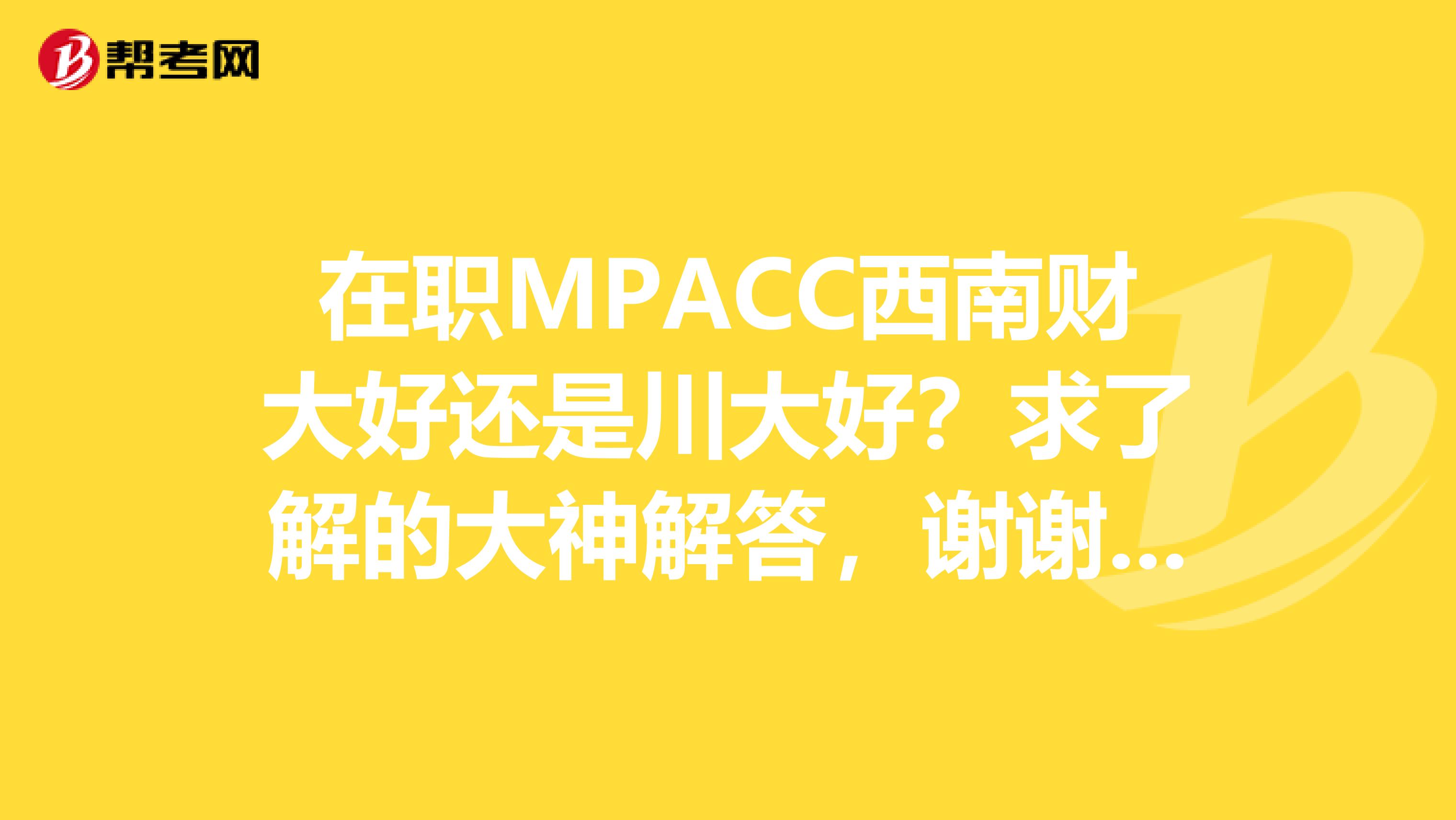 在职MPACC西南财大好还是川大好？求了解的大神解答，谢谢详细解答追加财富