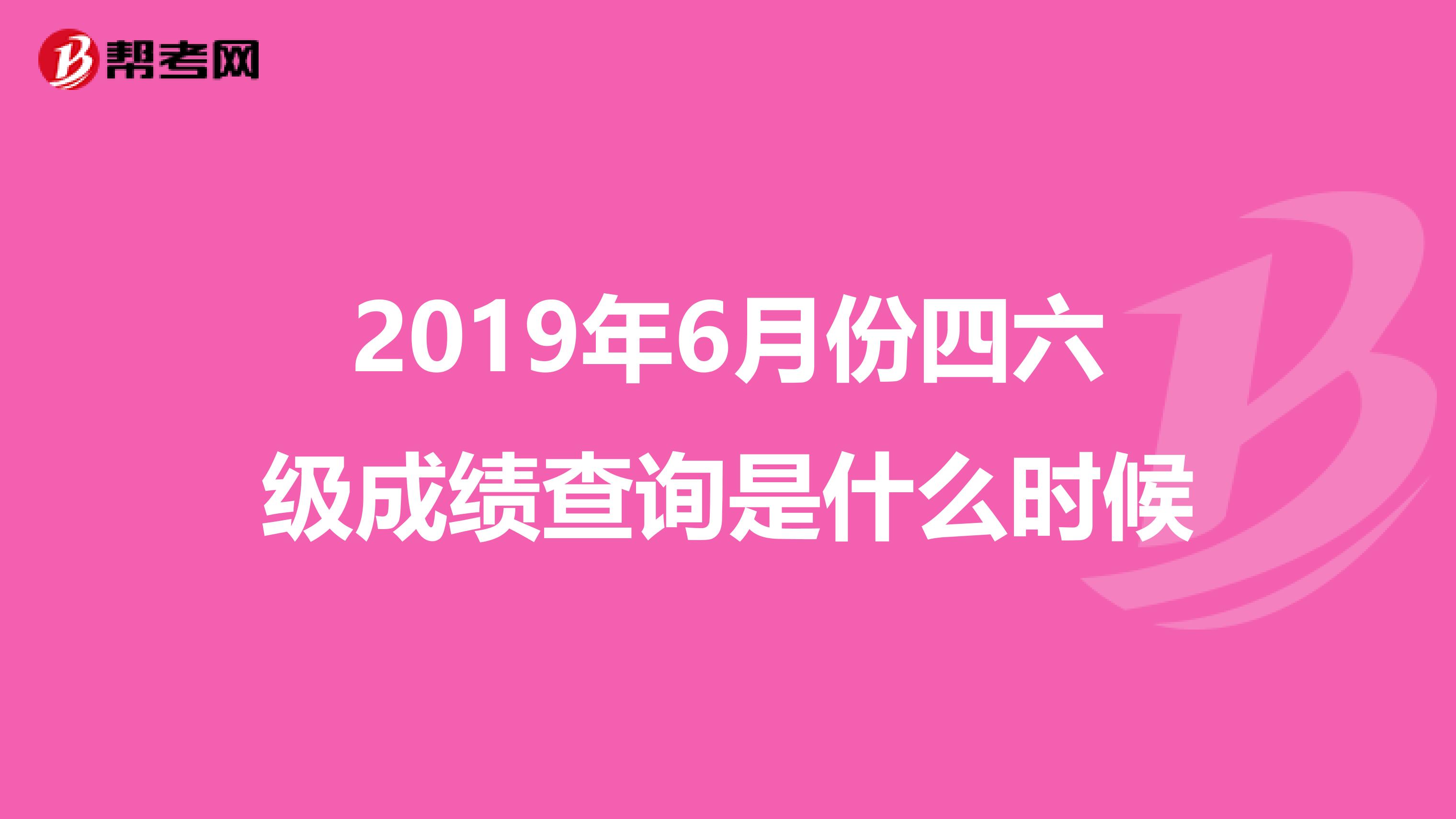 2019年6月份四六级成绩查询是什么时候
