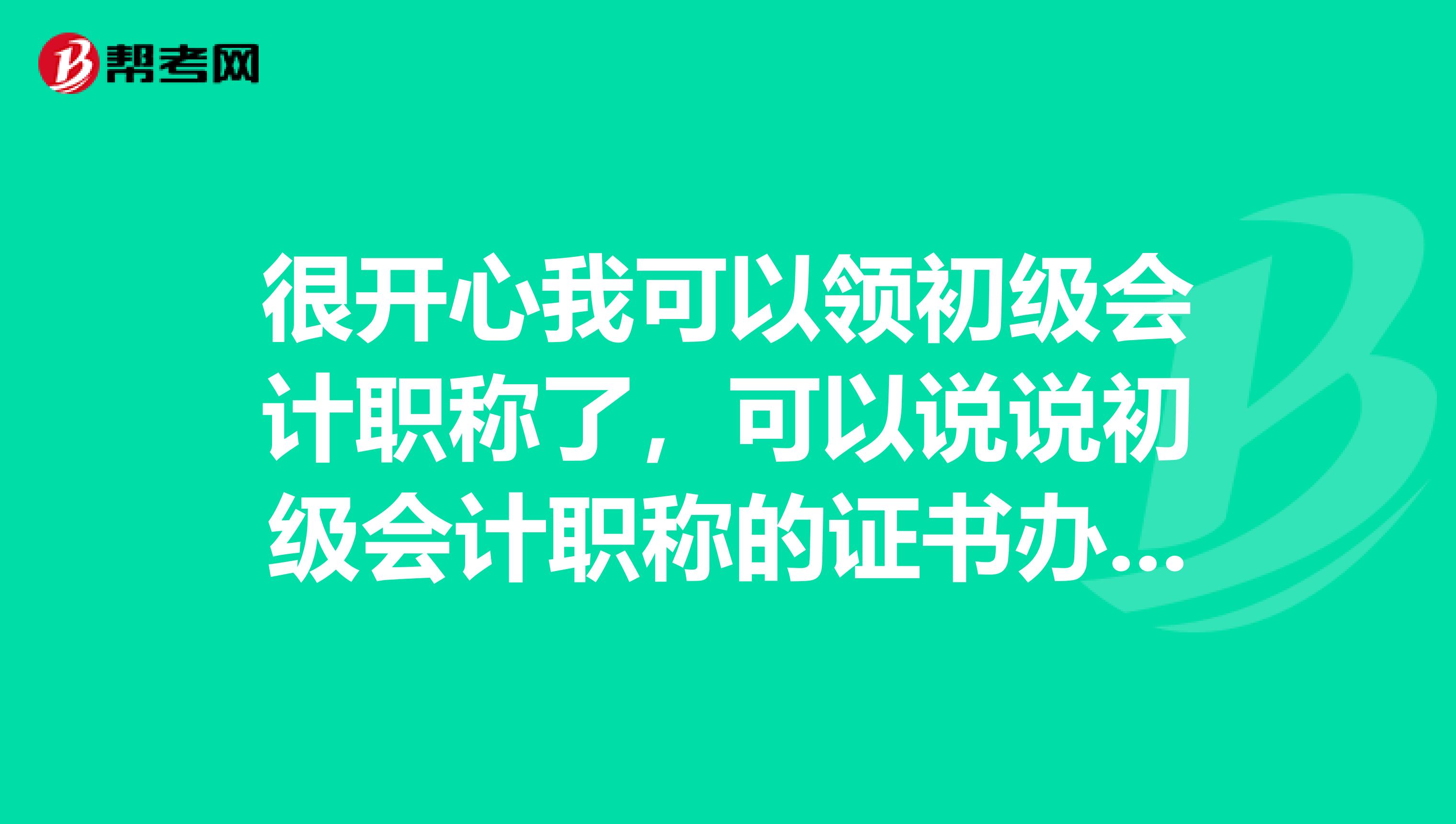 很开心我可以领初级会计职称了,可以说说初级会计职称的证书办理的具体流程吗?