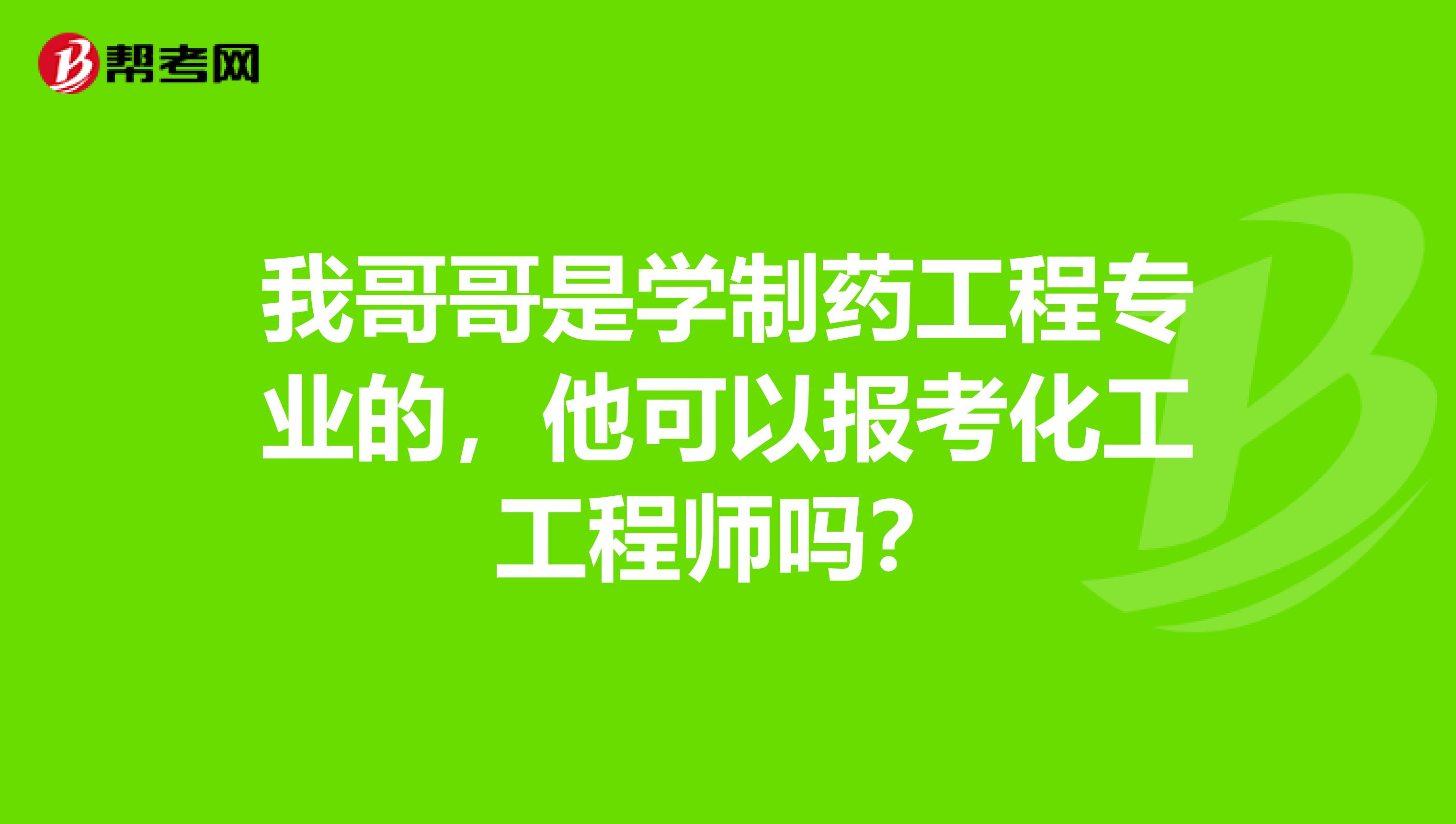 我哥哥是学制药工程专业的，他可以报考化工工程师吗？