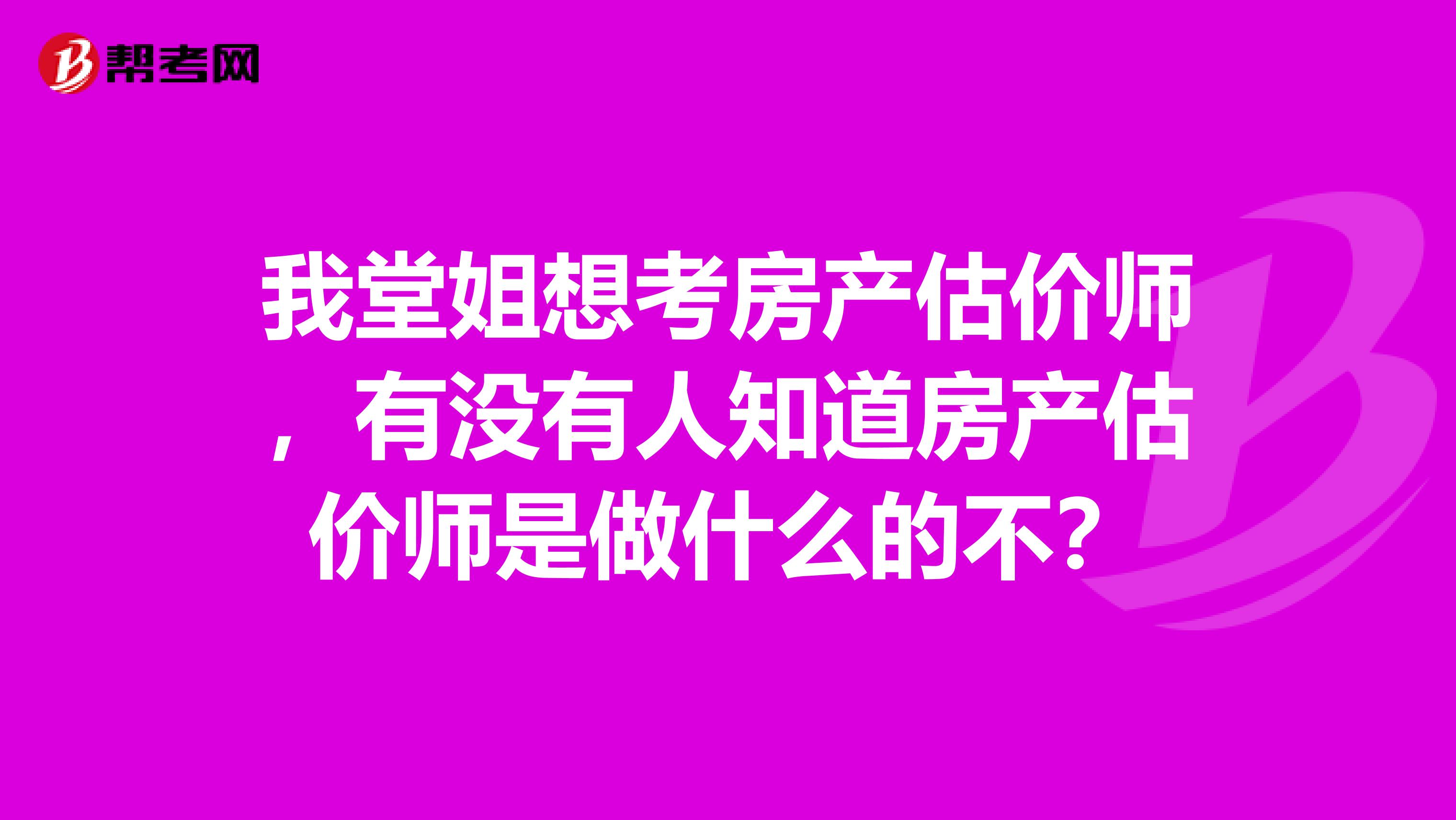 我堂姐想考房产估价师，有没有人知道房产估价师是做什么的不？