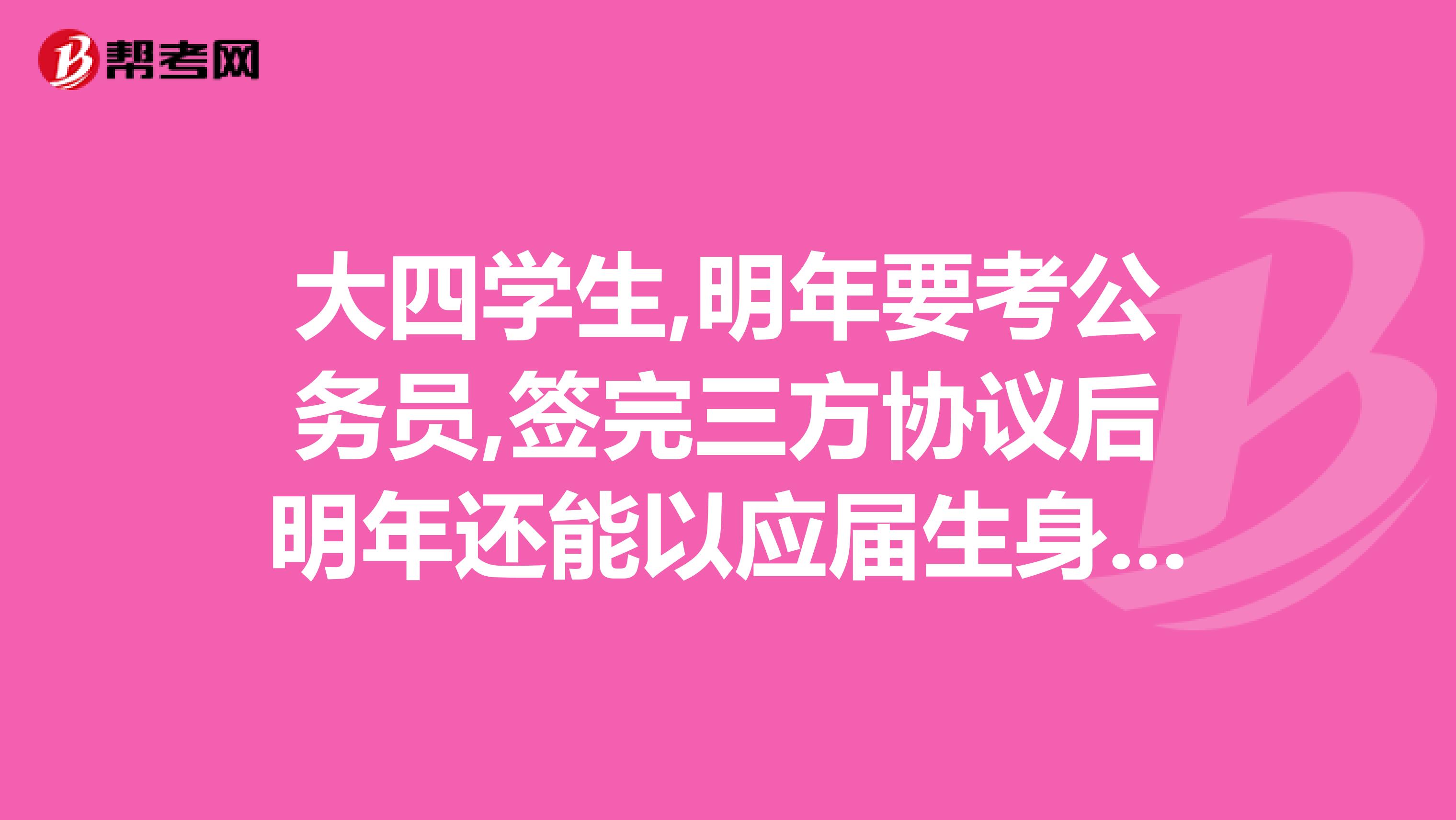 大四学生,明年要考公务员,签完三方协议后明年还能以应届生身份考吗