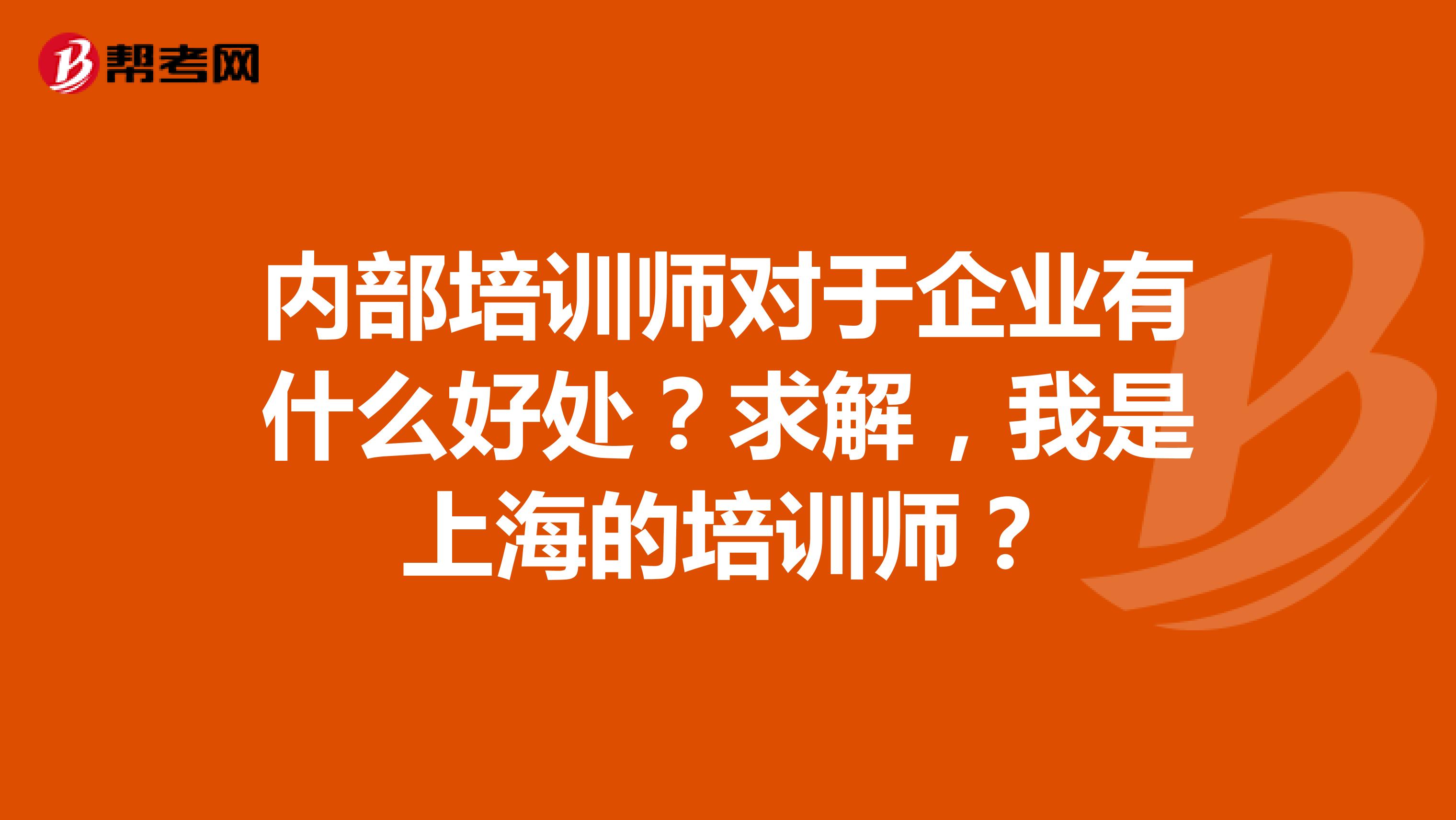 内部培训师对于企业有什么好处？求解，我是上海的培训师？