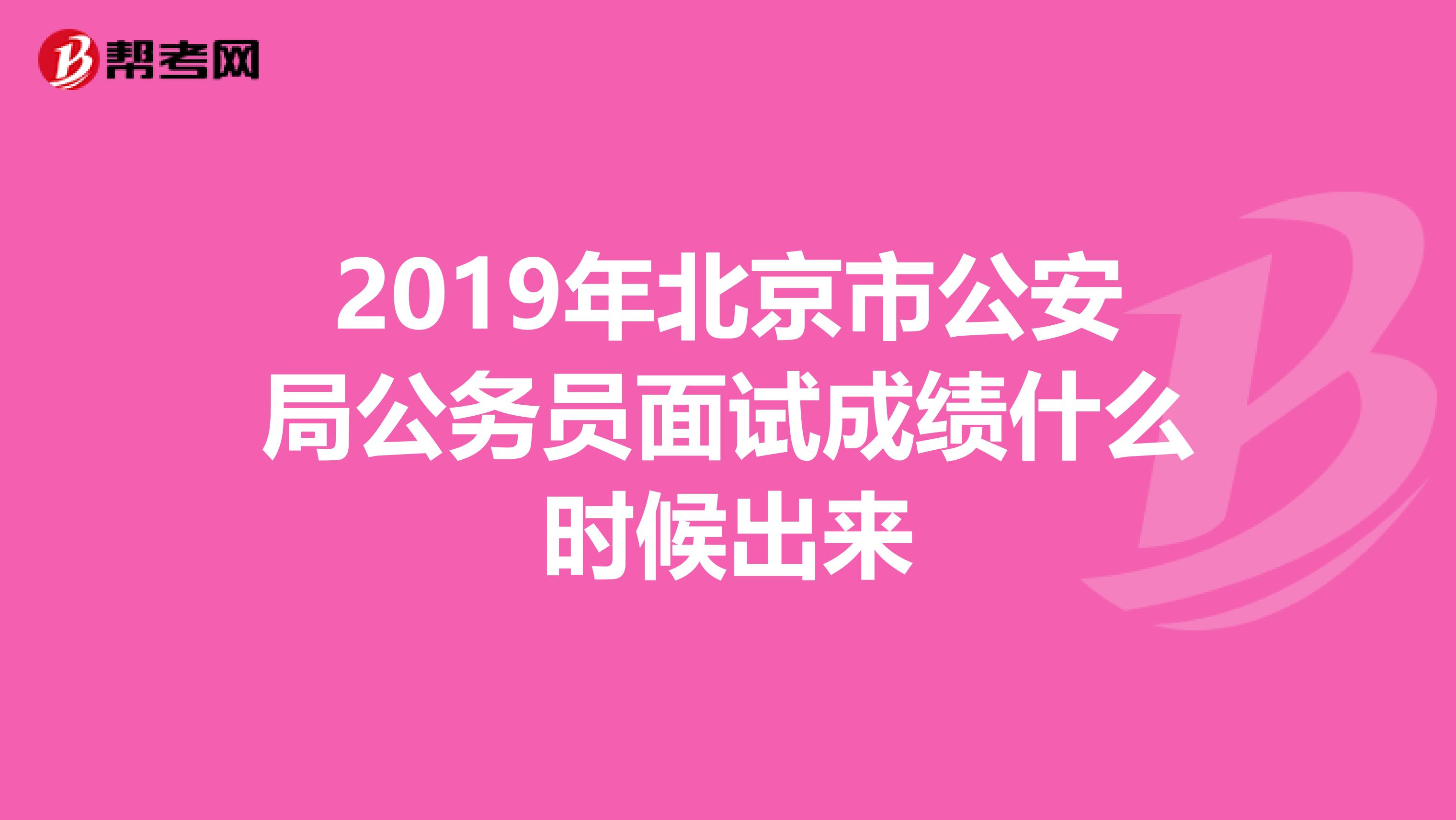 2019年北京市公安局公务员面试成绩什么时候出来