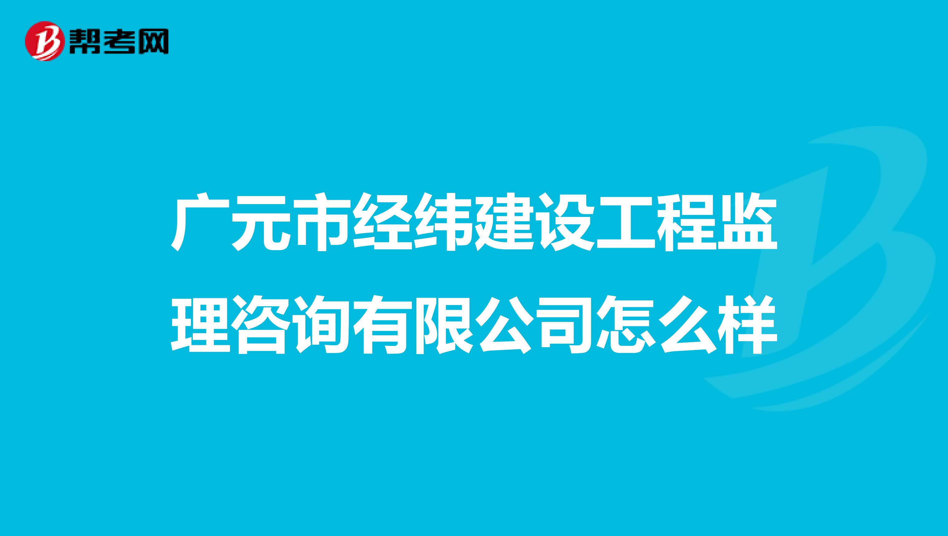 广元市经纬建设工程监理咨询有限公司怎么样