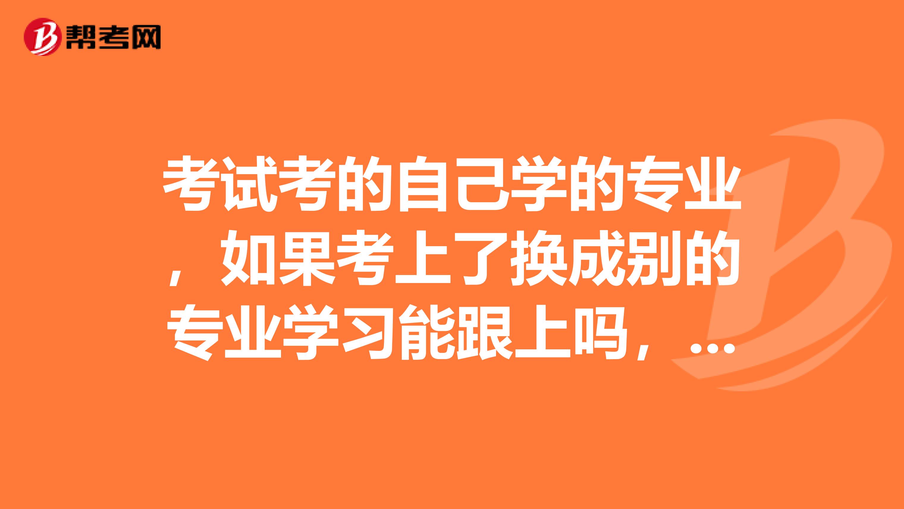 考试考的自己学的专业,如果考上了换成别的专业学习能跟上吗,如果大学学的英语专业那么考研后转成电气工程及其自动化可以吗能跟上吗