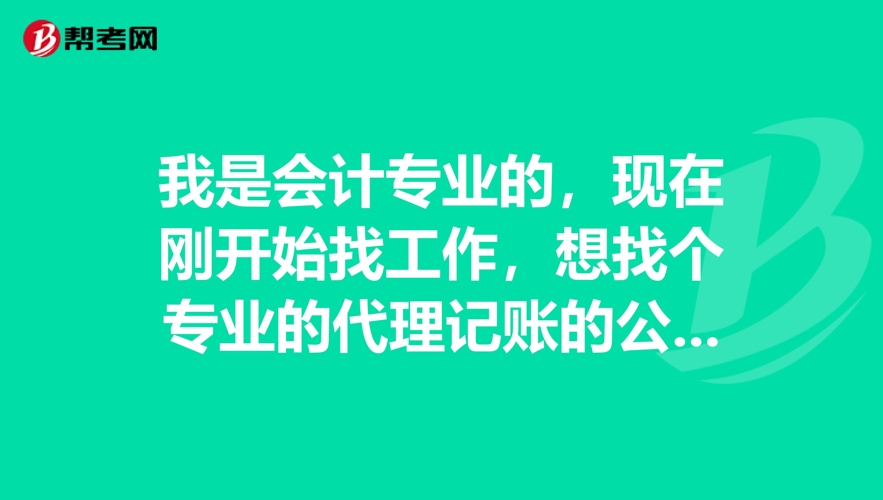 我是会计专业的,现在刚开始找工作,想找个专业的代理记账的公司先学习一下,我的基础挺好的,求推荐
