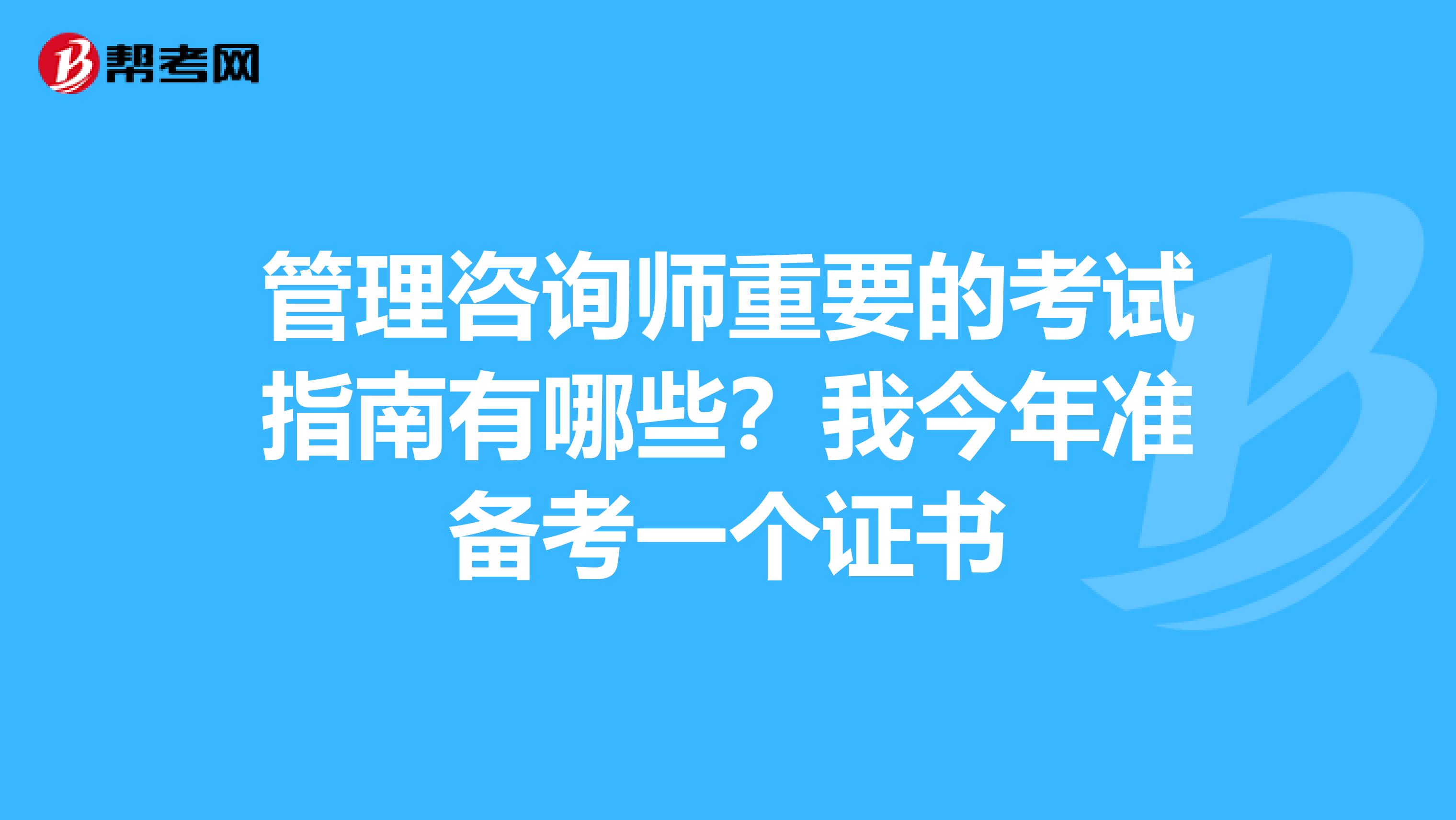 管理咨询师重要的考试指南有哪些？我今年准备考一个证书