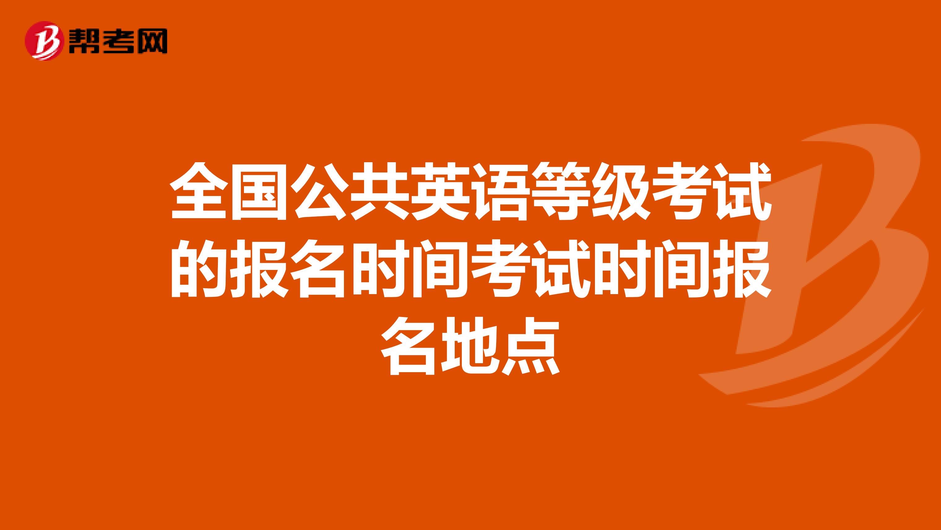 全国公共英语等级考试的报名时间考试时间报名地点